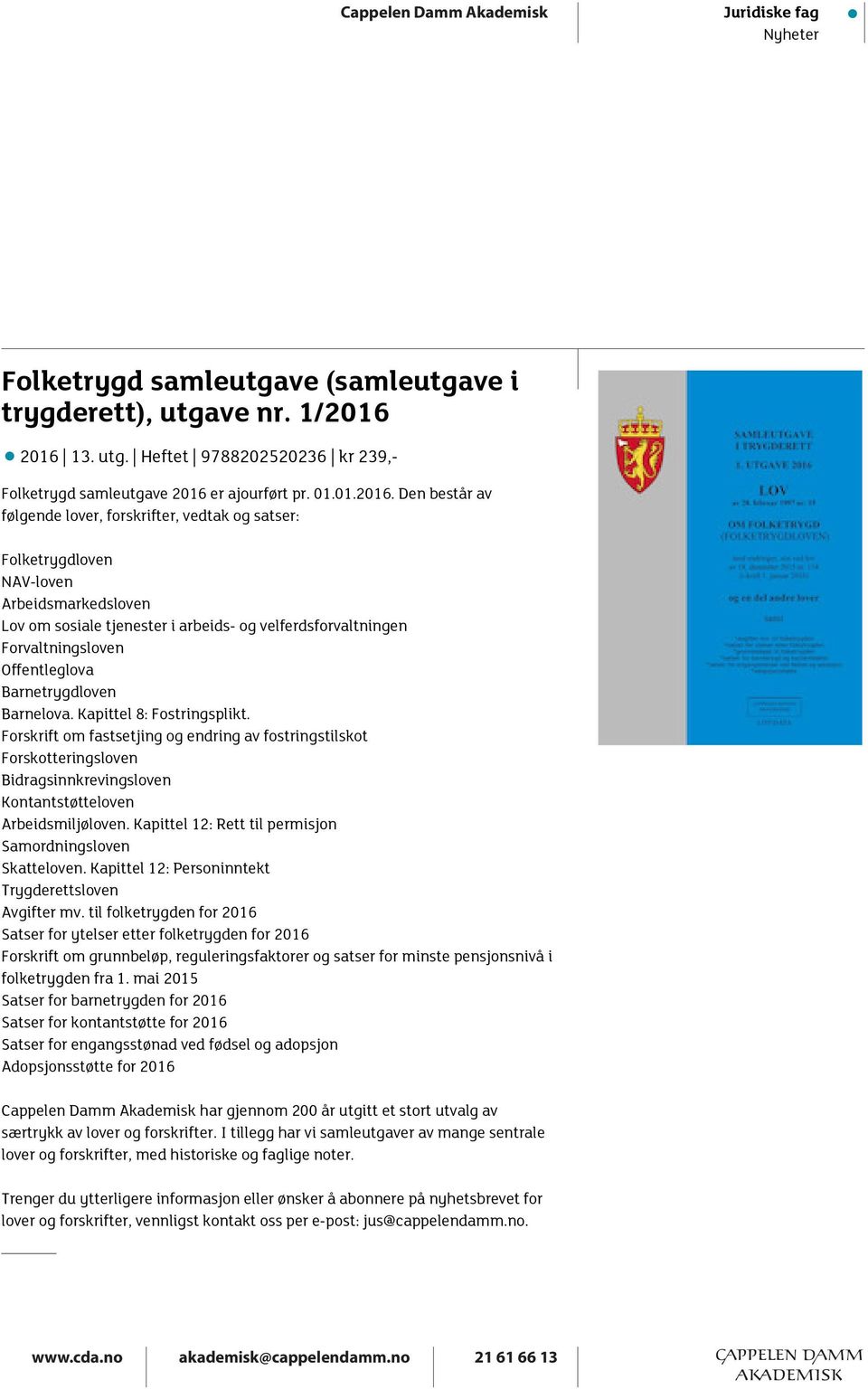 Arbeidsmarkedsloven Lov om sosiale tjenester i arbeids- og velferdsforvaltningen Forvaltningsloven Offentleglova Barnetrygdloven Barnelova. Kapittel 8: Fostringsplikt.