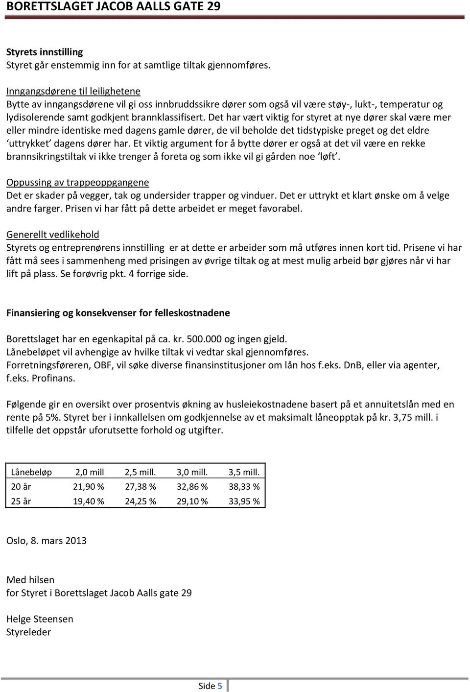 Det har vært viktig for styret at nye dører skal være mer eller mindre identiske med dagens gamle dører, de vil beholde det tidstypiske preget og det eldre uttrykket dagens dører har.