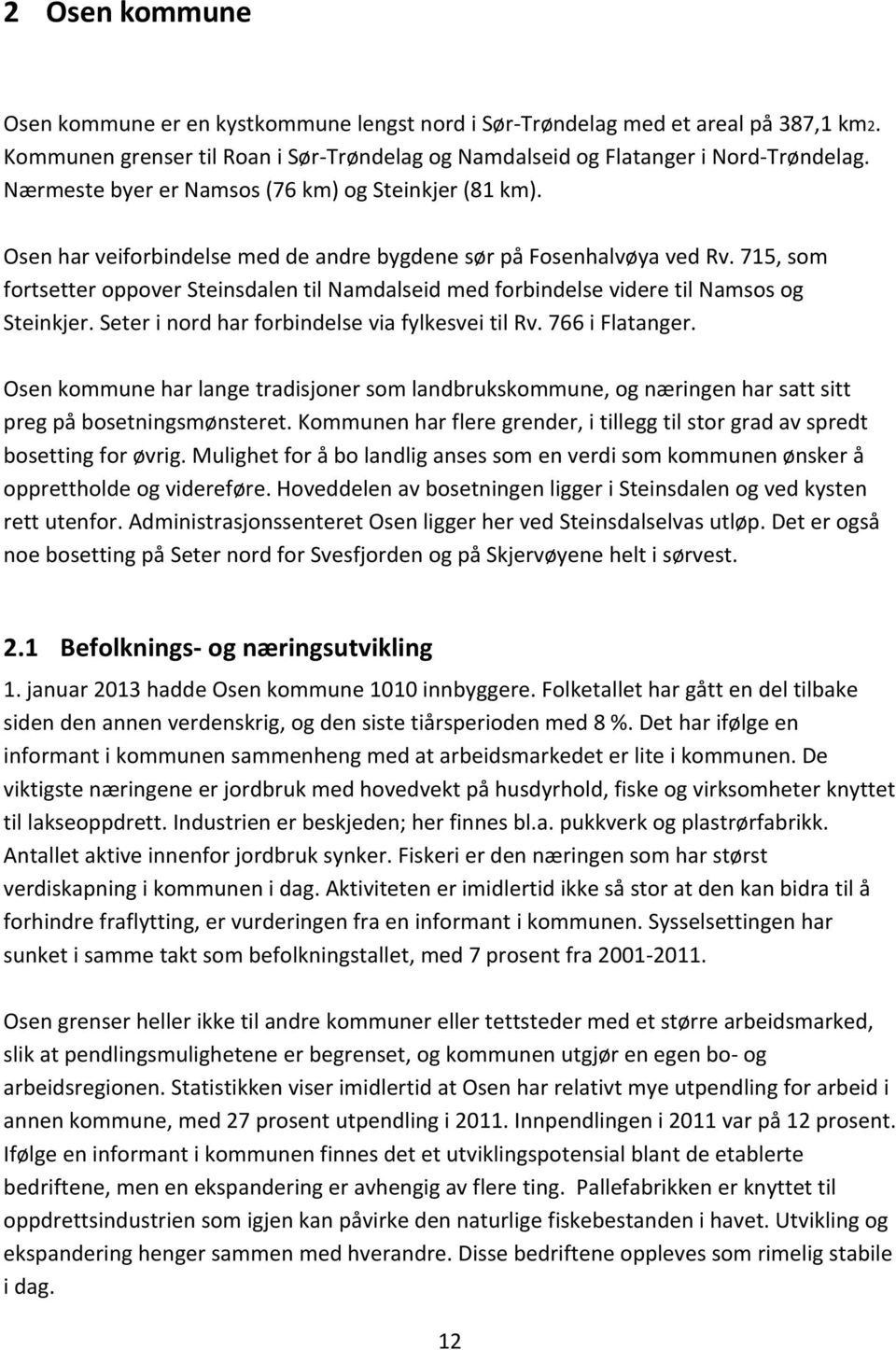 715, som fortsetter oppover Steinsdalen til Namdalseid med forbindelse videre til Namsos og Steinkjer. Seter i nord har forbindelse via fylkesvei til Rv. 766 i Flatanger.