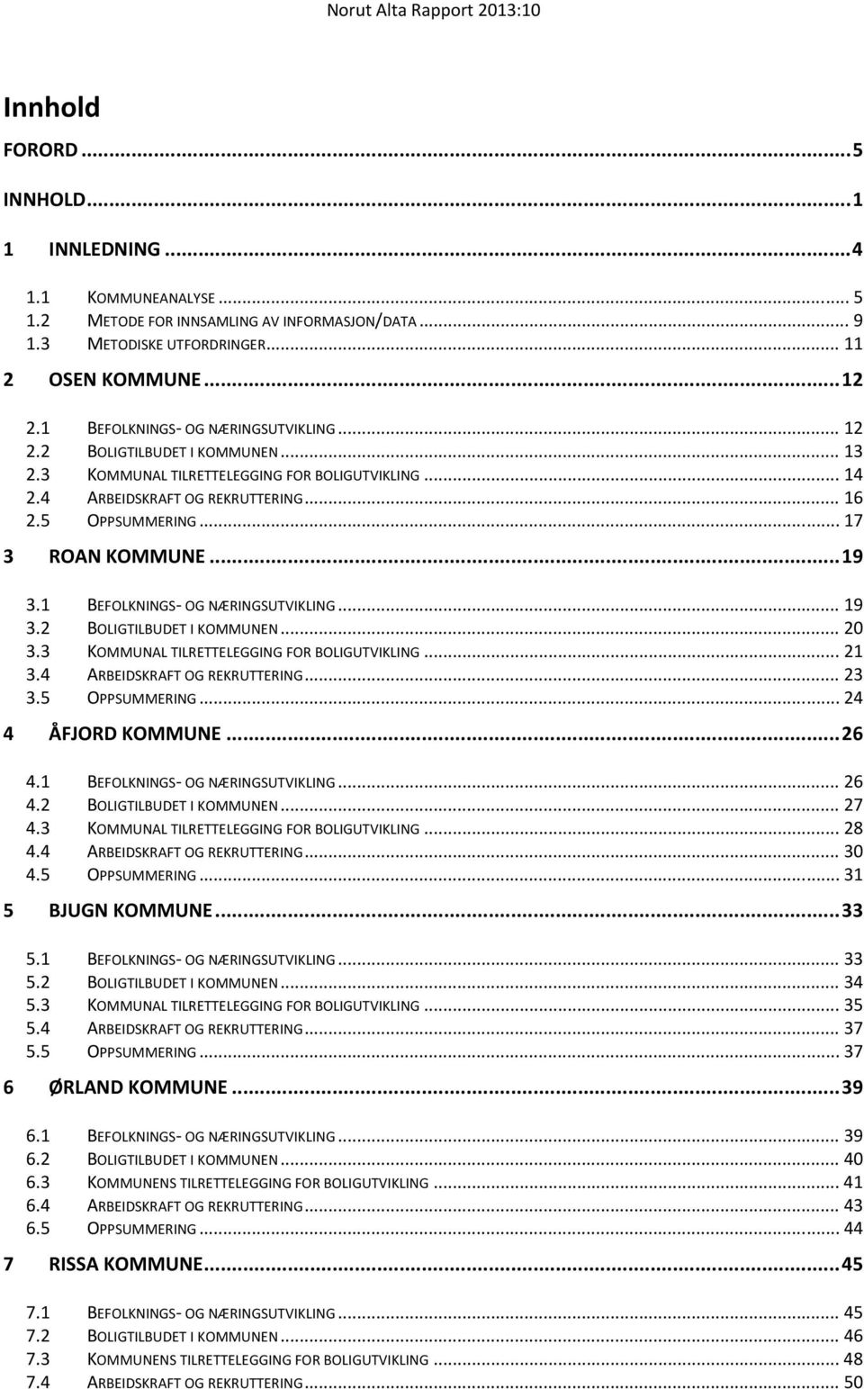 .. 17 3 ROAN KOMMUNE... 19 3.1 BEFOLKNINGS OG NÆRINGSUTVIKLING... 19 3.2 BOLIGTILBUDET I KOMMUNEN... 20 3.3 KOMMUNAL TILRETTELEGGING FOR BOLIGUTVIKLING... 21 3.4 ARBEIDSKRAFT OG REKRUTTERING... 23 3.