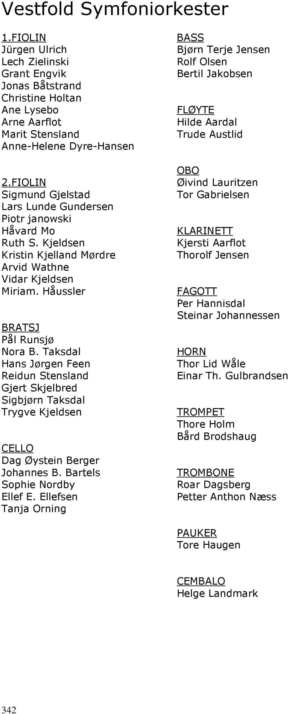 Taksdal Hans Jørgen Feen Reidun Stensland Gjert Skjelbred Sigbjørn Taksdal Trygve Kjeldsen CELLO Dag Øystein Berger Johannes B. Bartels Sophie Nordby Ellef E.