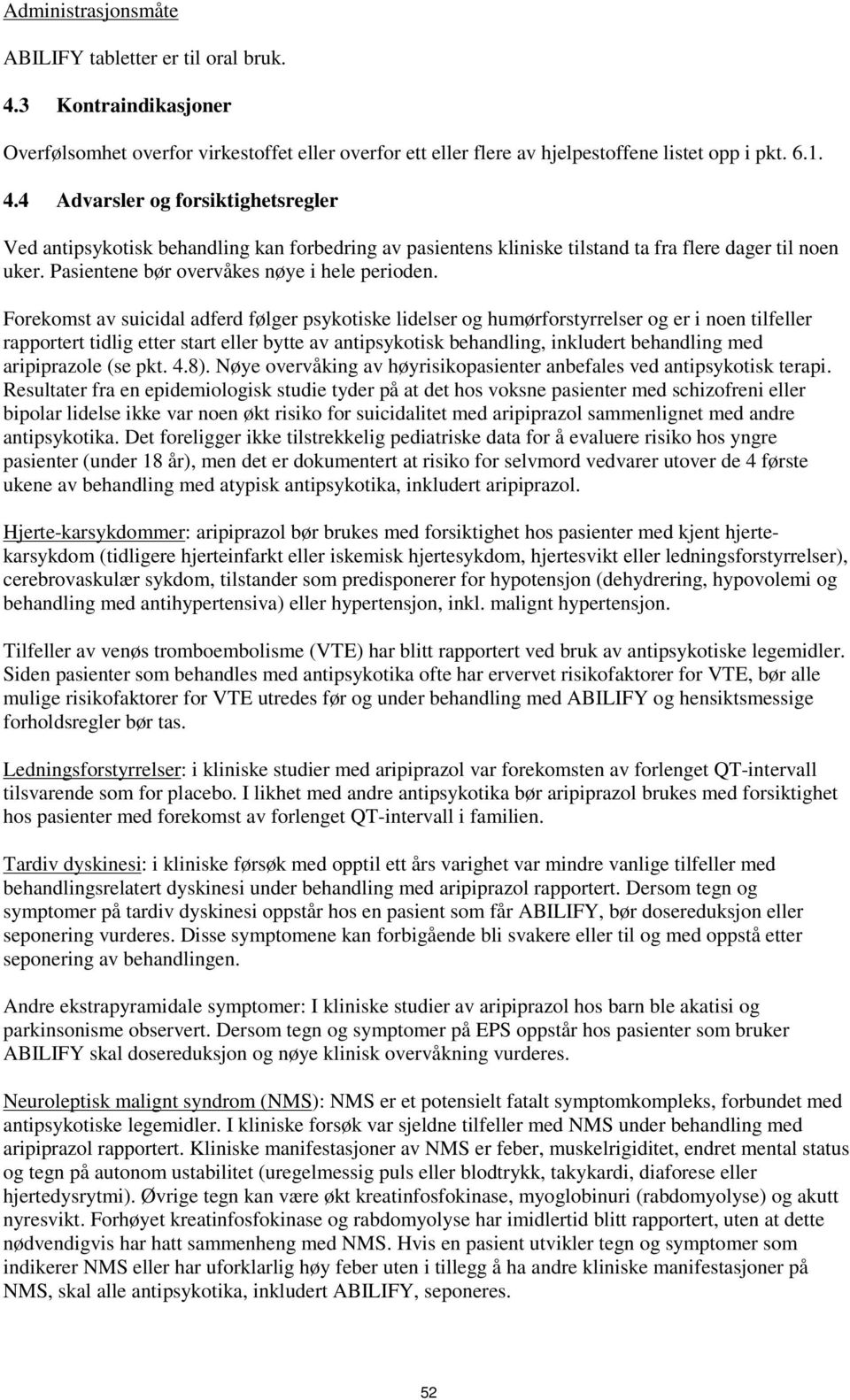 4 Advarsler og forsiktighetsregler Ved antipsykotisk behandling kan forbedring av pasientens kliniske tilstand ta fra flere dager til noen uker. Pasientene bør overvåkes nøye i hele perioden.