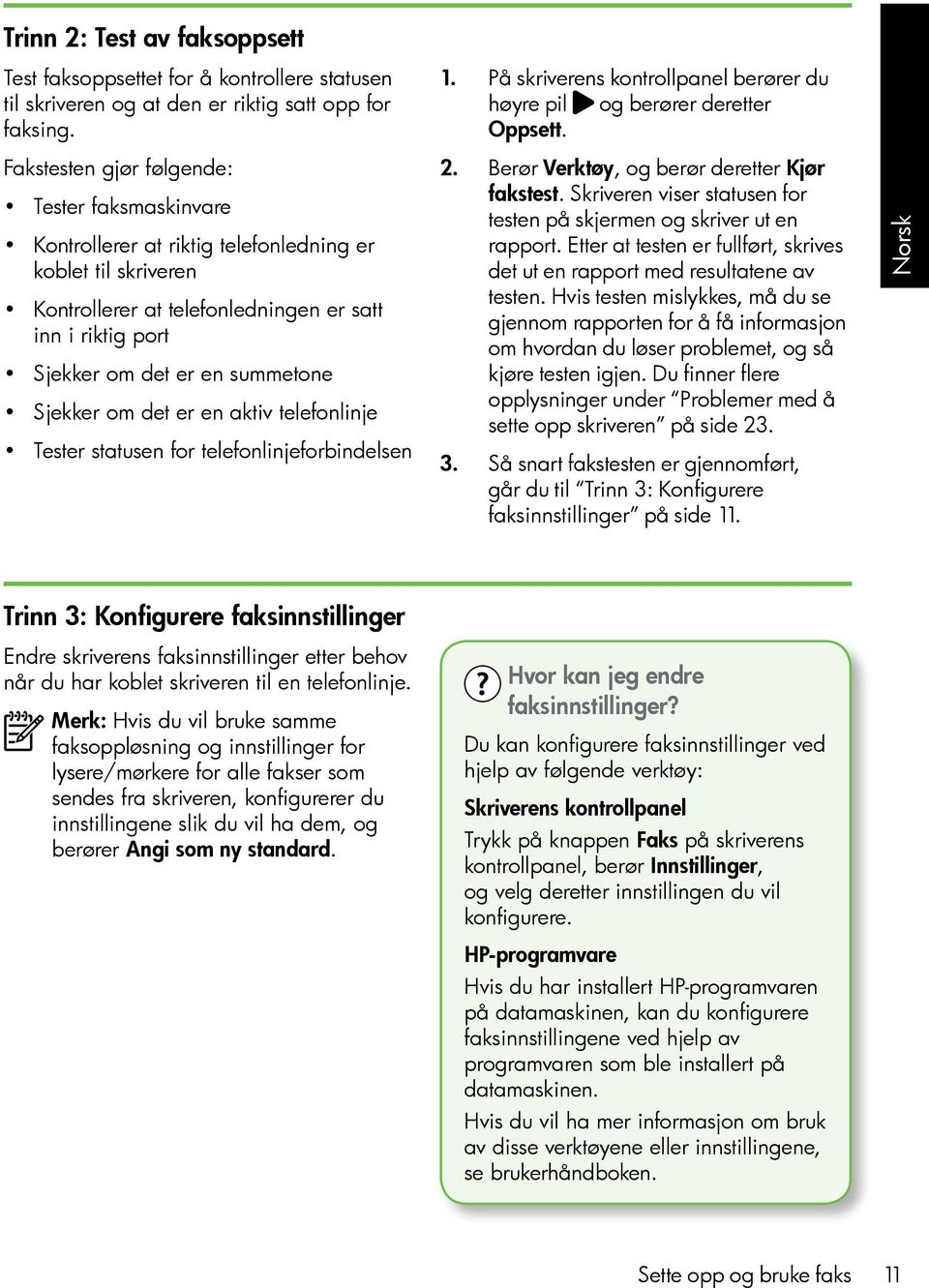 Sjekker om det er en aktiv telefonlinje Tester statusen for telefonlinjeforbindelsen 1. På skriverens kontrollpanel berører du høyre pil og berører deretter Oppsett. 2.