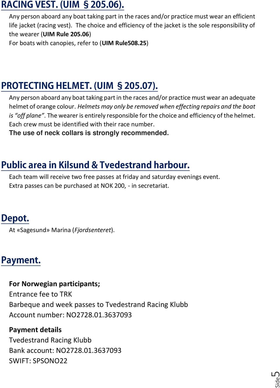 25) Any person aboard any boat taking part in the races and/or practice must wear an adequate helmet of orange colour. Helmets may only be removed when effecting repairs and the boat is off plane.