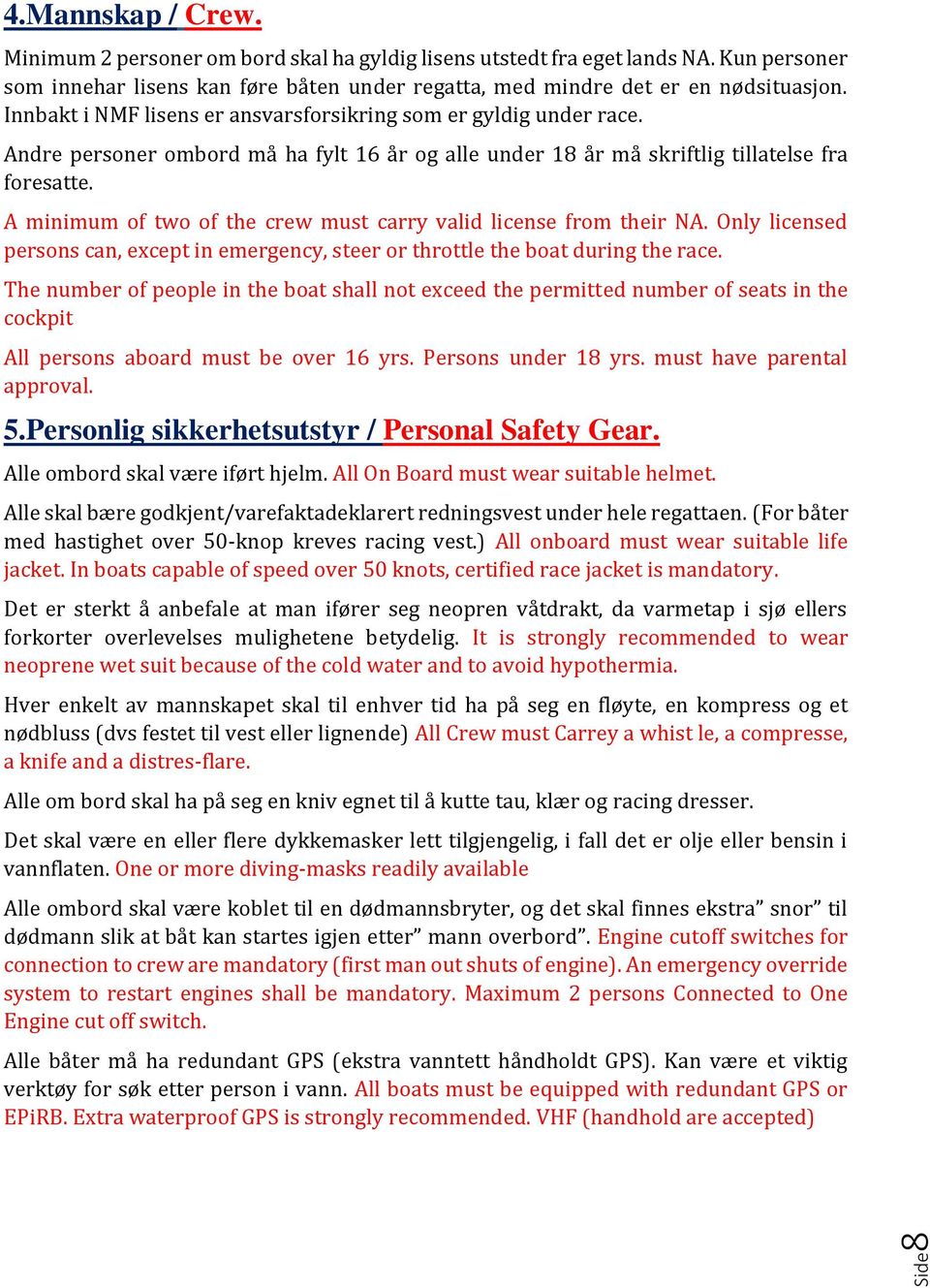 A minimum of two of the crew must carry valid license from their NA. Only licensed persons can, except in emergency, steer or throttle the boat during the race.