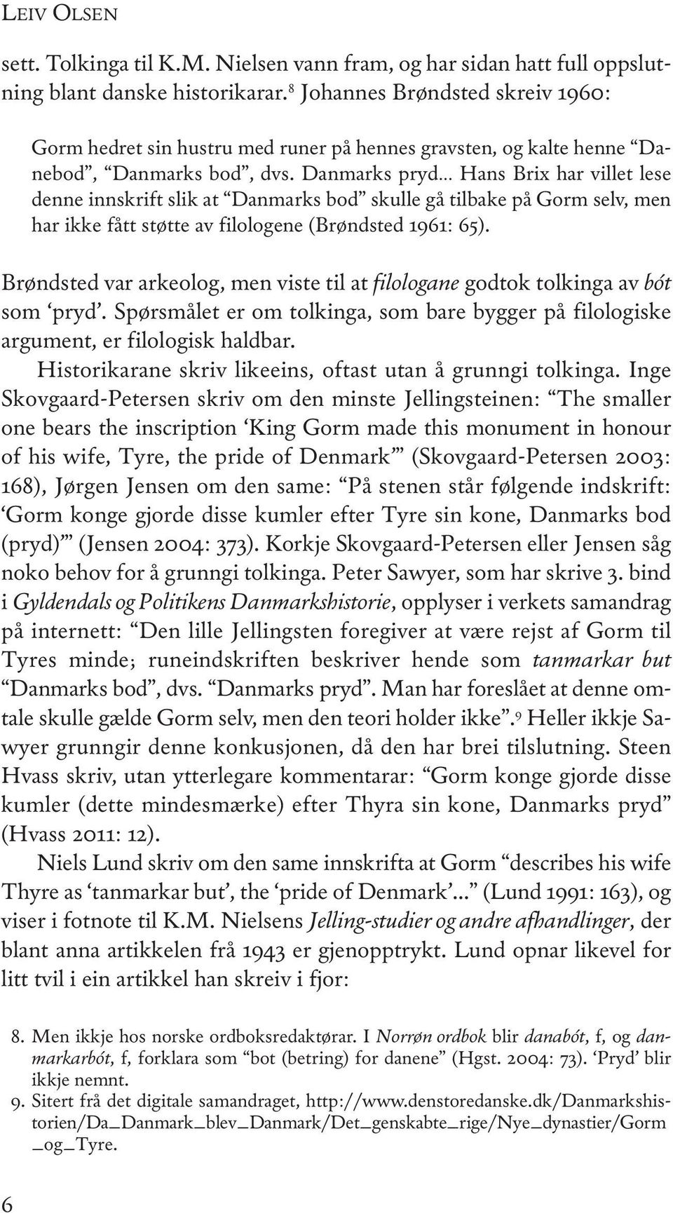 Danmarks pryd Hans Brix har villet lese denne innskrift slik at Danmarks bod skulle gå tilbake på gorm selv, men har ikke fått støtte av filologene (Brøndsted 1961: 65).