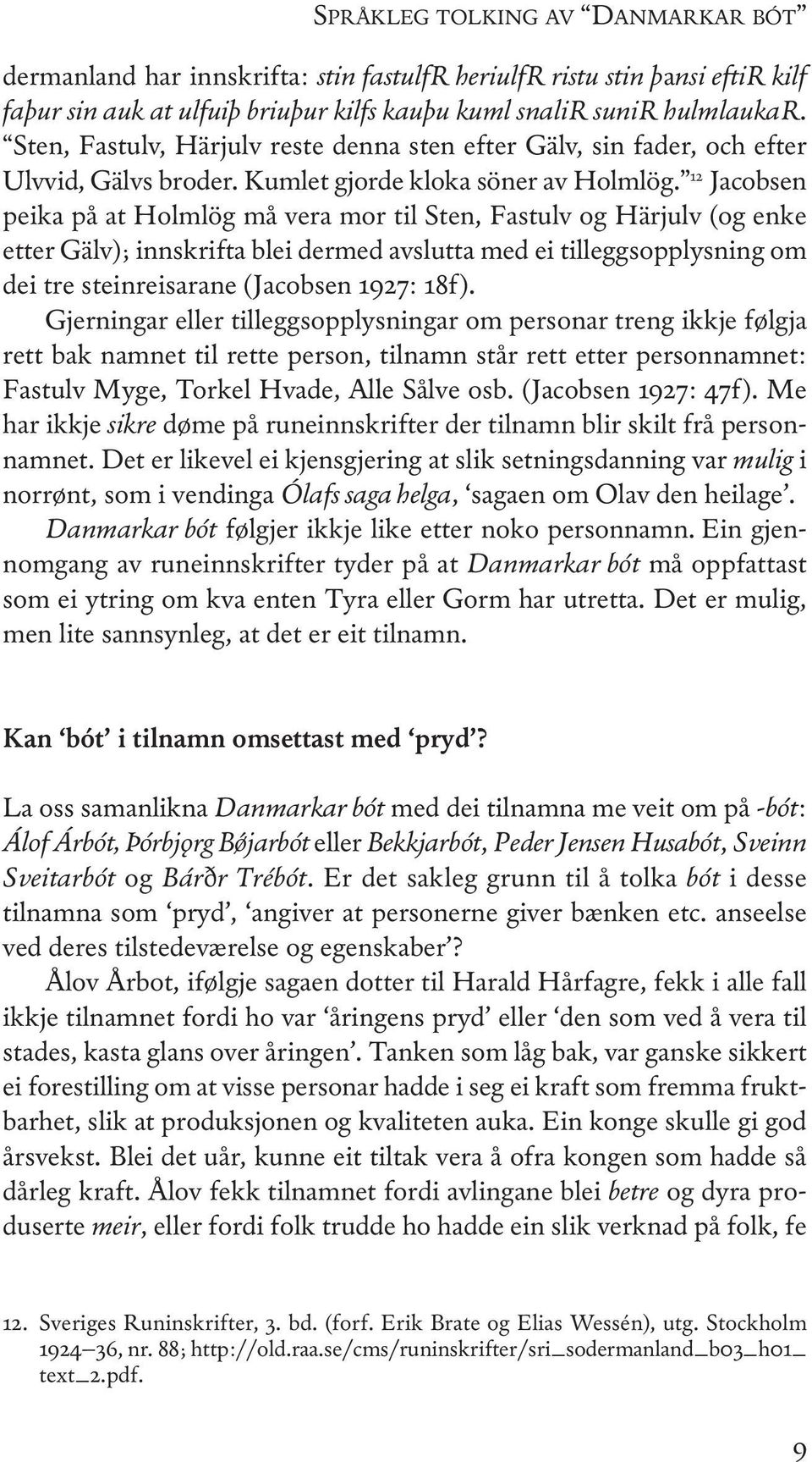 12 Jacobsen peika på at Holmlög må vera mor til Sten, Fastulv og Härjulv (og enke etter gälv); innskrifta blei dermed avslutta med ei tilleggsopplysning om dei tre steinreisarane (Jacobsen 1927: 18f).