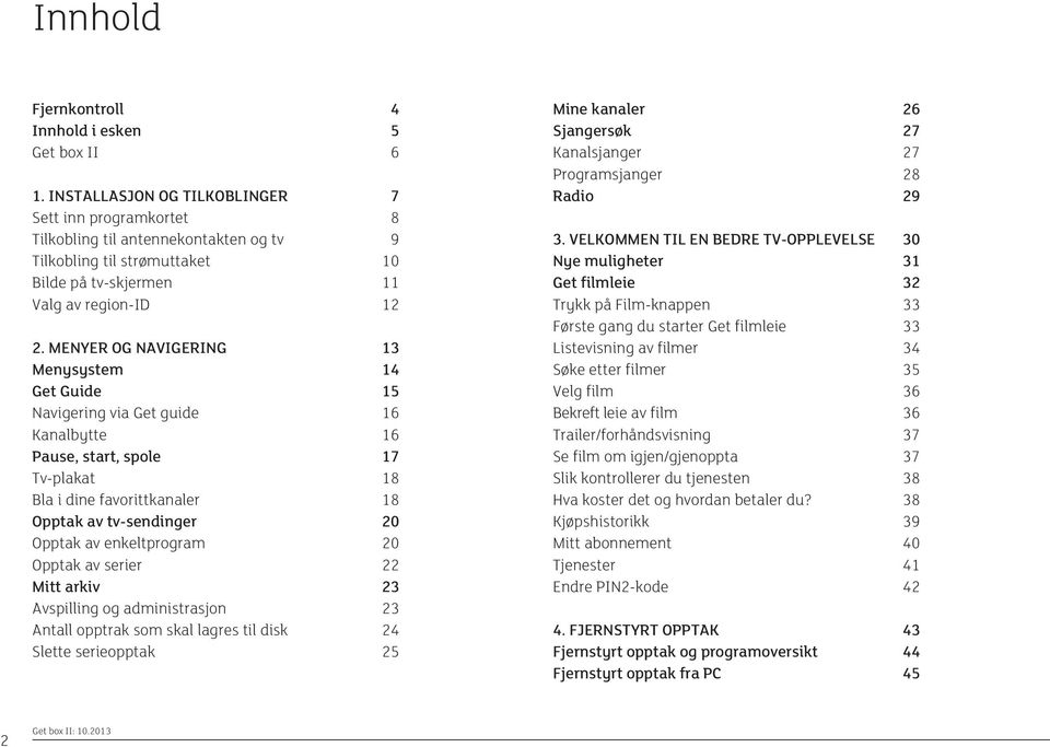 MENYER OG NAVIGERING 13 Menysystem 14 Get Guide 15 Navigering via Get guide 16 Kanalbytte 16 Pause, start, spole 17 Tv-plakat 18 Bla i dine favorittkanaler 18 Opptak av tv-sendinger 20 Opptak av