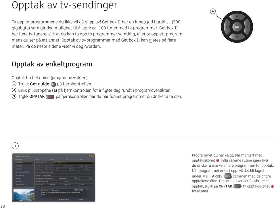 På de neste sidene viser vi deg hvordan. Opptak av enkeltprogram Opptak fra Get guide (programoversikten) 1 Trykk Get guide på fjernkontrollen.