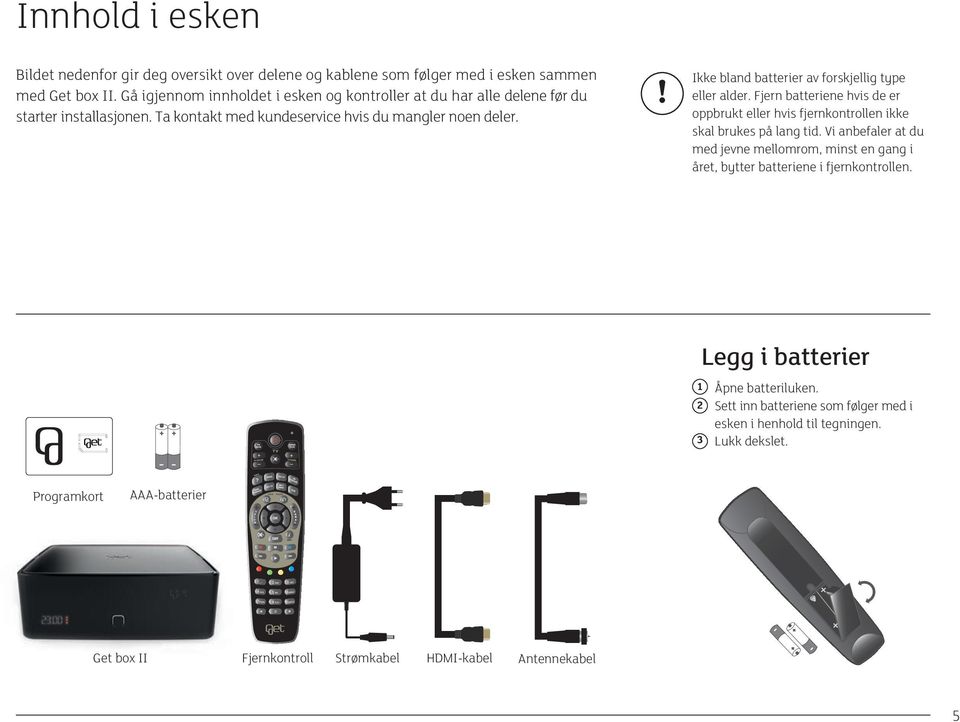 ! Ikke bland batterier av forskjellig type eller alder. Fjern batteriene hvis de er oppbrukt eller hvis fjernkontrollen ikke skal brukes på lang tid.