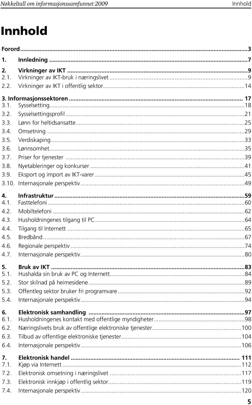 ..39 3.8. Nyetableringer og konkurser...41 3.9. Eksport og import av IKT-varer...45 3.10. Internasjonale perspektiv...49 4. Infrastruktur...59 4.1. Fasttelefoni...60 4.2. Mobiltelefoni...62 4.3. Husholdningenes tilgang til PC.