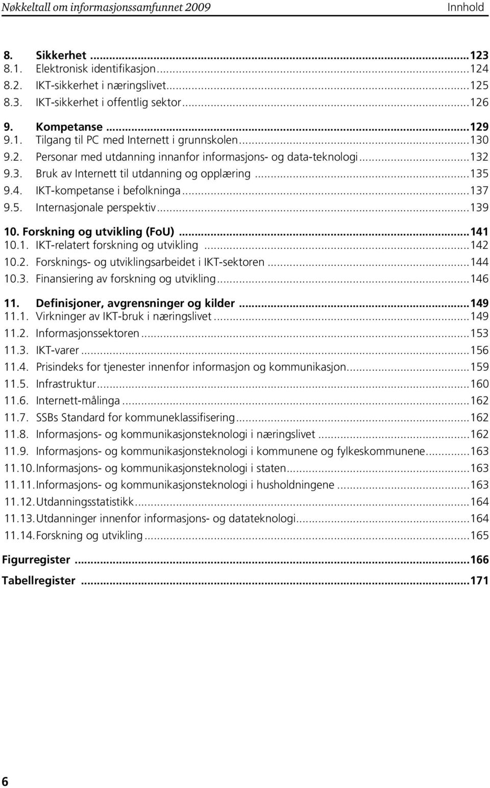 ..135 9.4. IKT-kompetanse i befolkninga...137 9.5. Internasjonale perspektiv...139 10. Forskning og utvikling (FoU)...141 10.1. IKT-relatert forskning og utvikling...142 