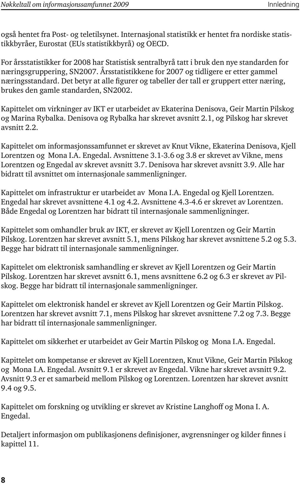 Det betyr at alle figurer og tabeller der tall er gruppert etter næring, brukes den gamle standarden, SN2002.