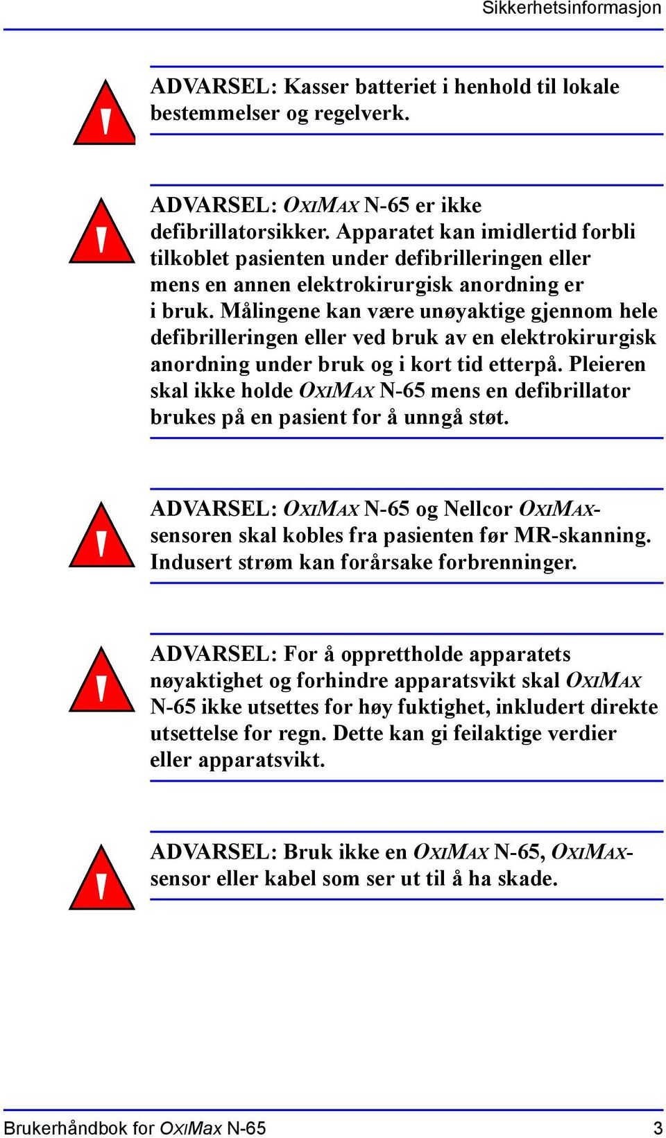 Målingene kan være unøyaktige gjennom hele defibrilleringen eller ved bruk av en elektrokirurgisk anordning under bruk og i kort tid etterpå.