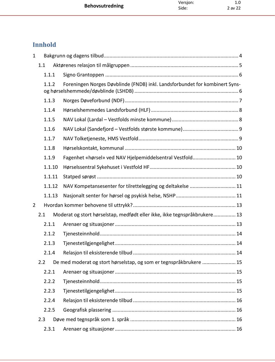 .. 8 1.1.6 NAV Lokal (Sandefjord Vestfolds største kommune)... 9 1.1.7 NAV Tolketjeneste, HMS Vestfold... 9 1.1.8 Hørselskontakt, kommunal... 10 1.1.9 Fagenhet «hørsel» ved NAV Hjelpemiddelsentral Vestfold.