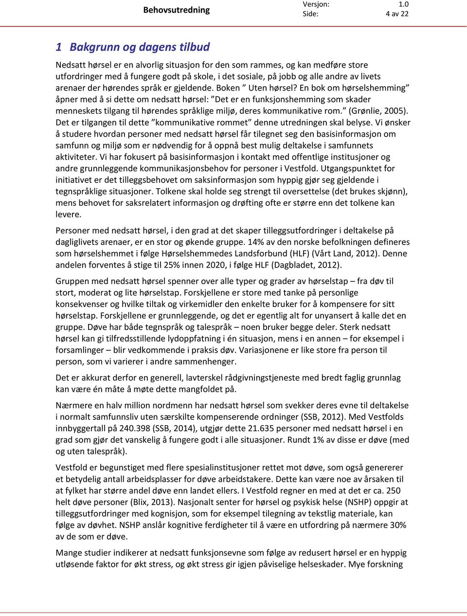 En bok om hørselshemming åpner med å si dette om nedsatt hørsel: Det er en funksjonshemming som skader menneskets tilgang til hørendes språklige miljø, deres kommunikative rom. (Grønlie, 2005).