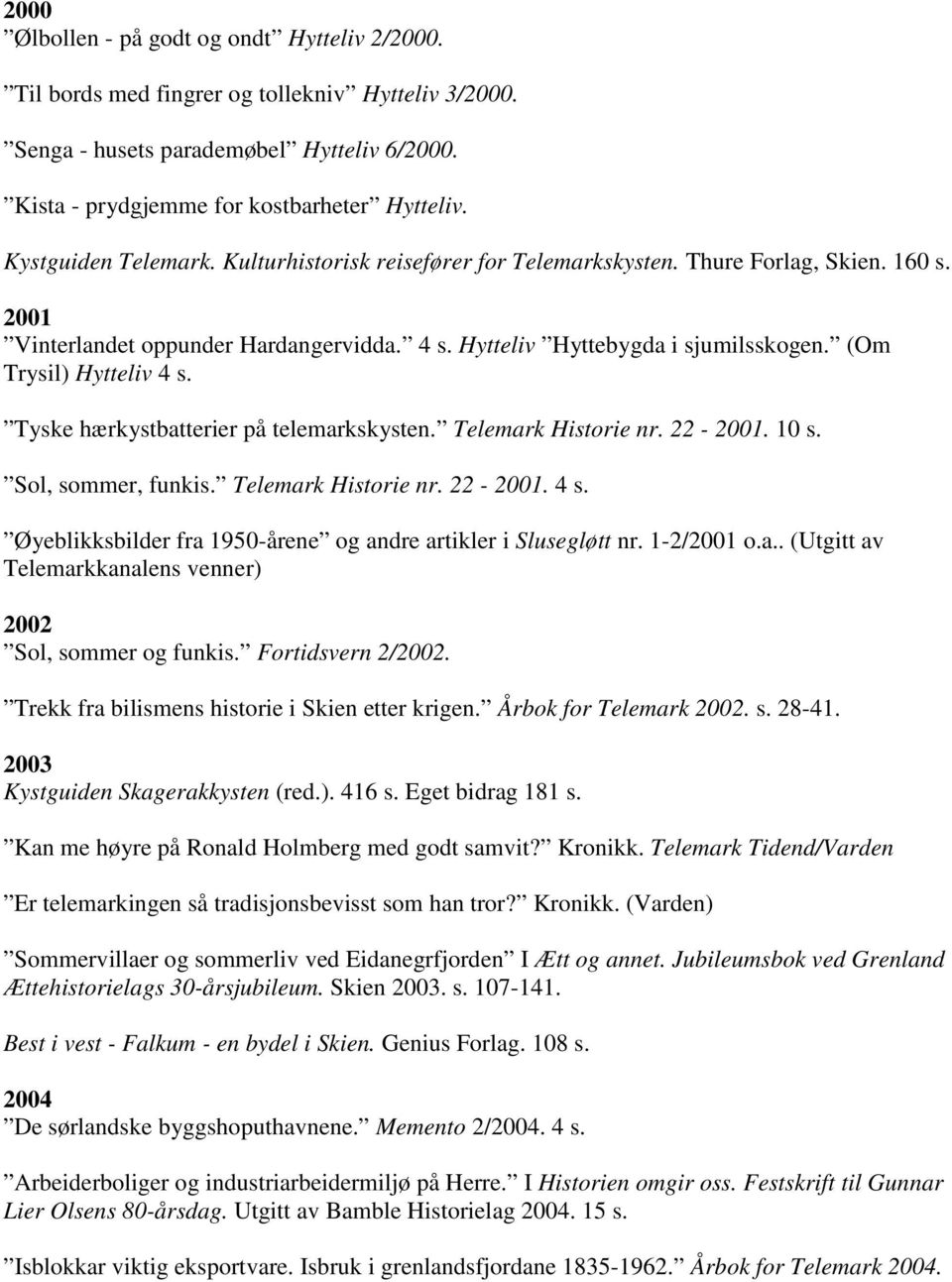 (Om Trysil) Hytteliv 4 s. Tyske hærkystbatterier på telemarkskysten. Telemark Historie nr. 22-2001. 10 s. Sol, sommer, funkis. Telemark Historie nr. 22-2001. 4 s. Øyeblikksbilder fra 1950-årene og andre artikler i Slusegløtt nr.