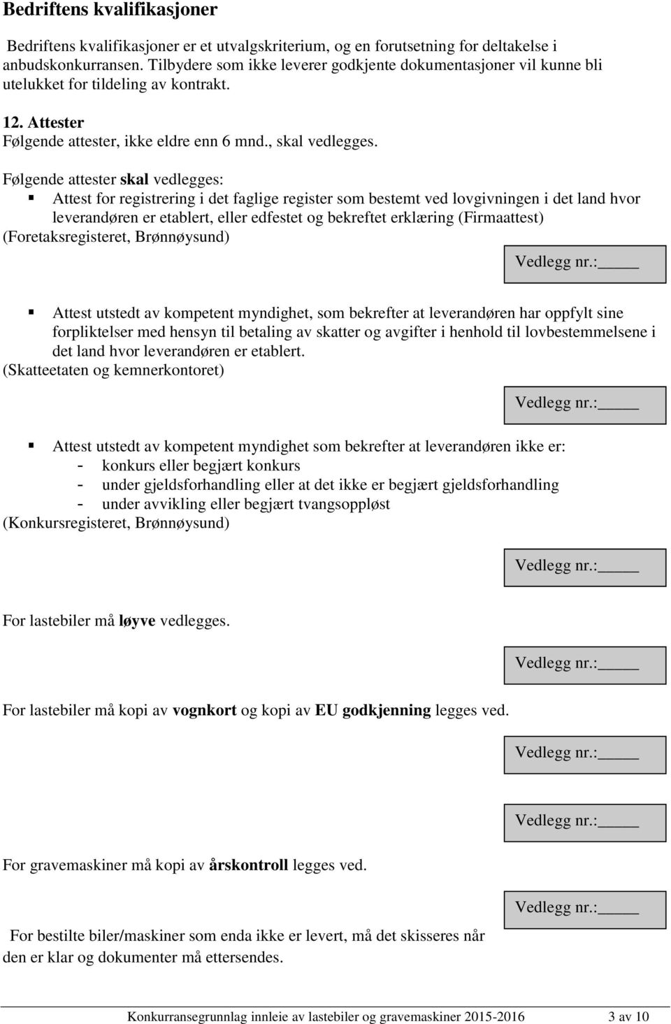 Følgende attester skal vedlegges: Attest for registrering i det faglige register som bestemt ved lovgivningen i det land hvor leverandøren er etablert, eller edfestet og bekreftet erklæring