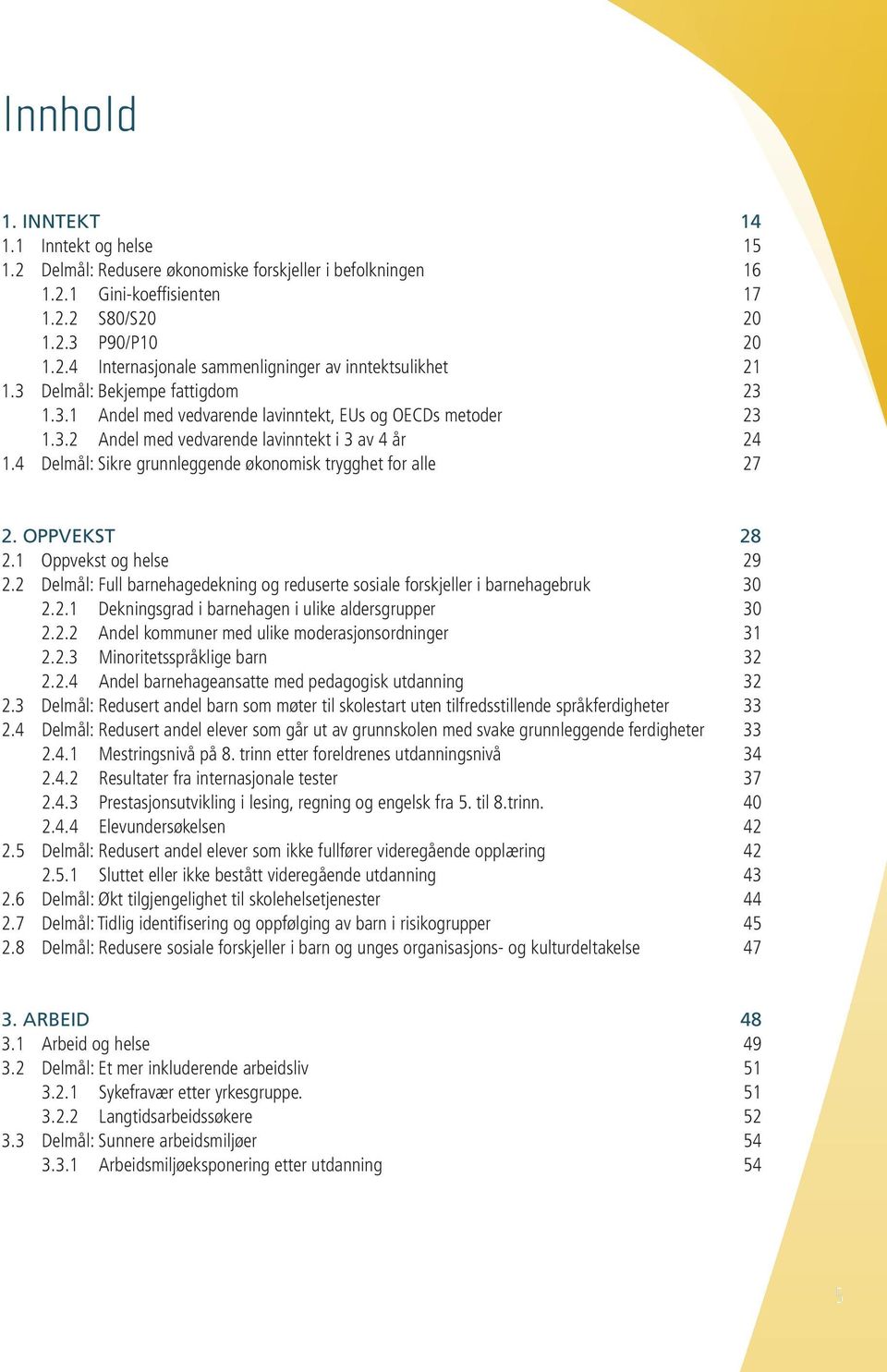 4 Delmål: Sikre grunnleggende økonomisk trygghet for alle 27 2. OPPVEKST 28 2.1 Oppvekst og helse 29 2.2 Delmål: Full barnehagedekning og reduserte sosiale forskjeller i barnehagebruk 30 2.2.1 Dekningsgrad i barnehagen i ulike aldersgrupper 30 2.