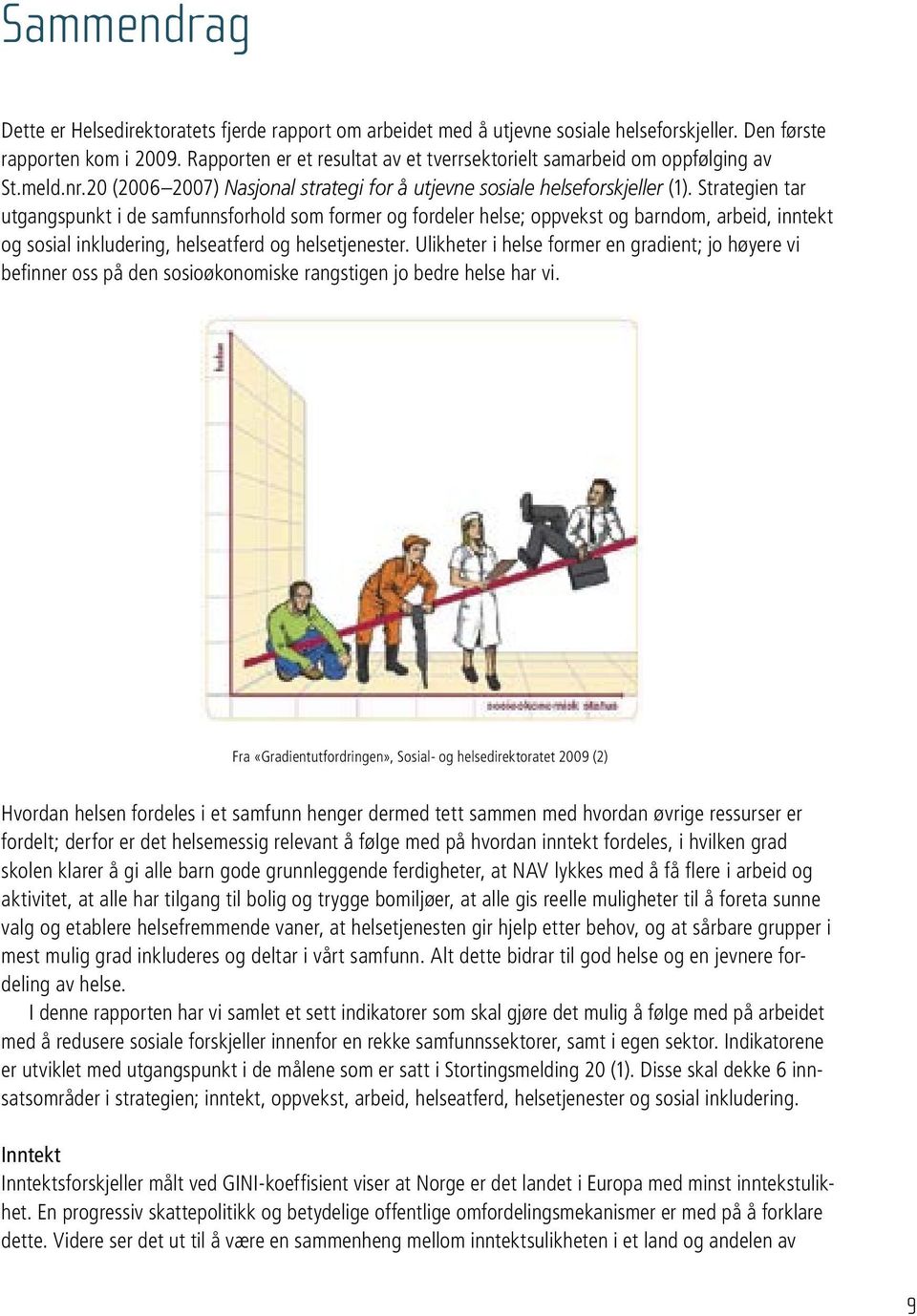 Strategien tar utgangspunkt i de samfunnsforhold som former og fordeler helse; oppvekst og barndom, arbeid, inntekt og sosial inkludering, helseatferd og helsetjenester.