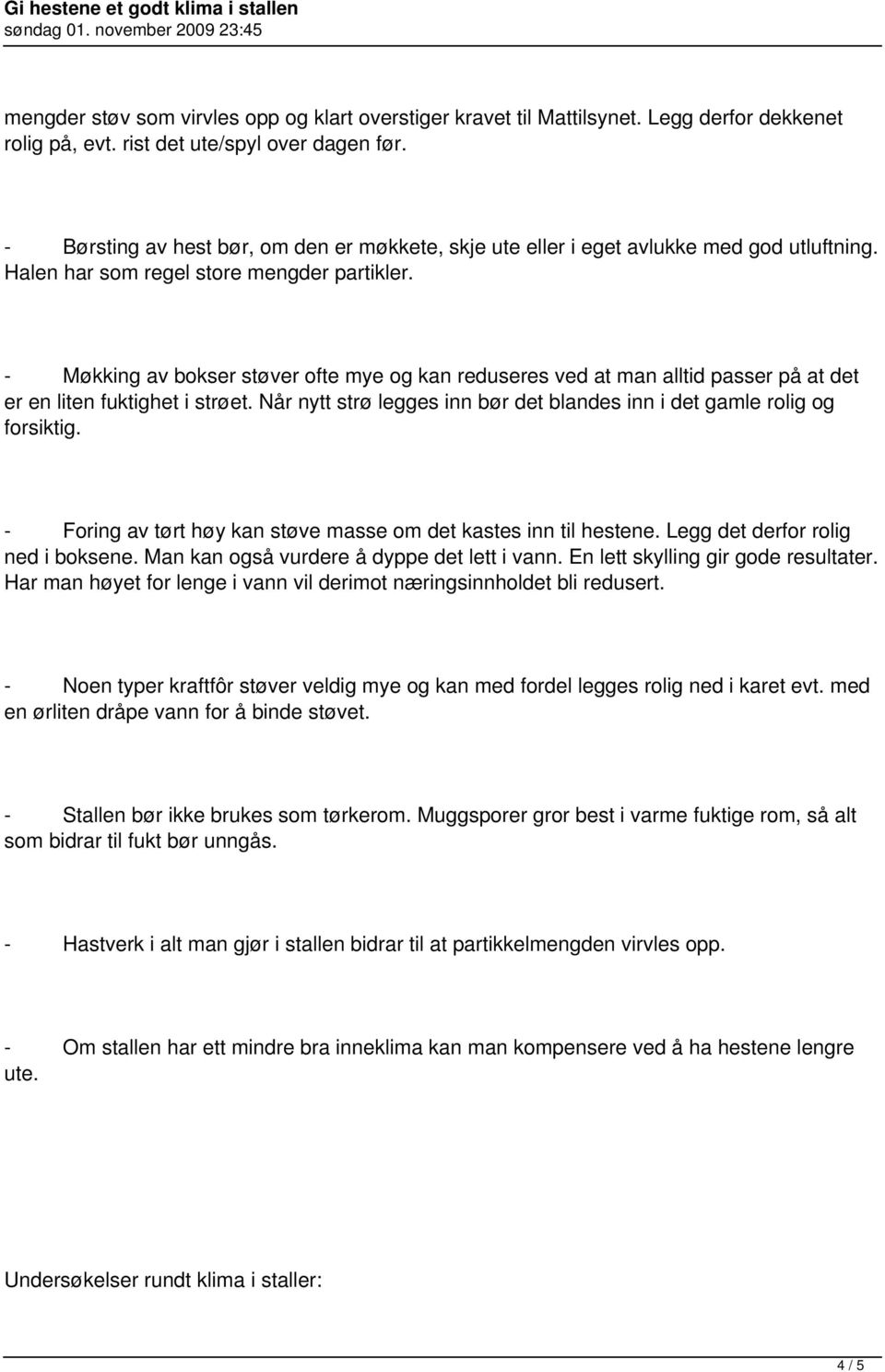 - Møkking av bokser støver ofte mye og kan reduseres ved at man alltid passer på at det er en liten fuktighet i strøet. Når nytt strø legges inn bør det blandes inn i det gamle rolig og forsiktig.