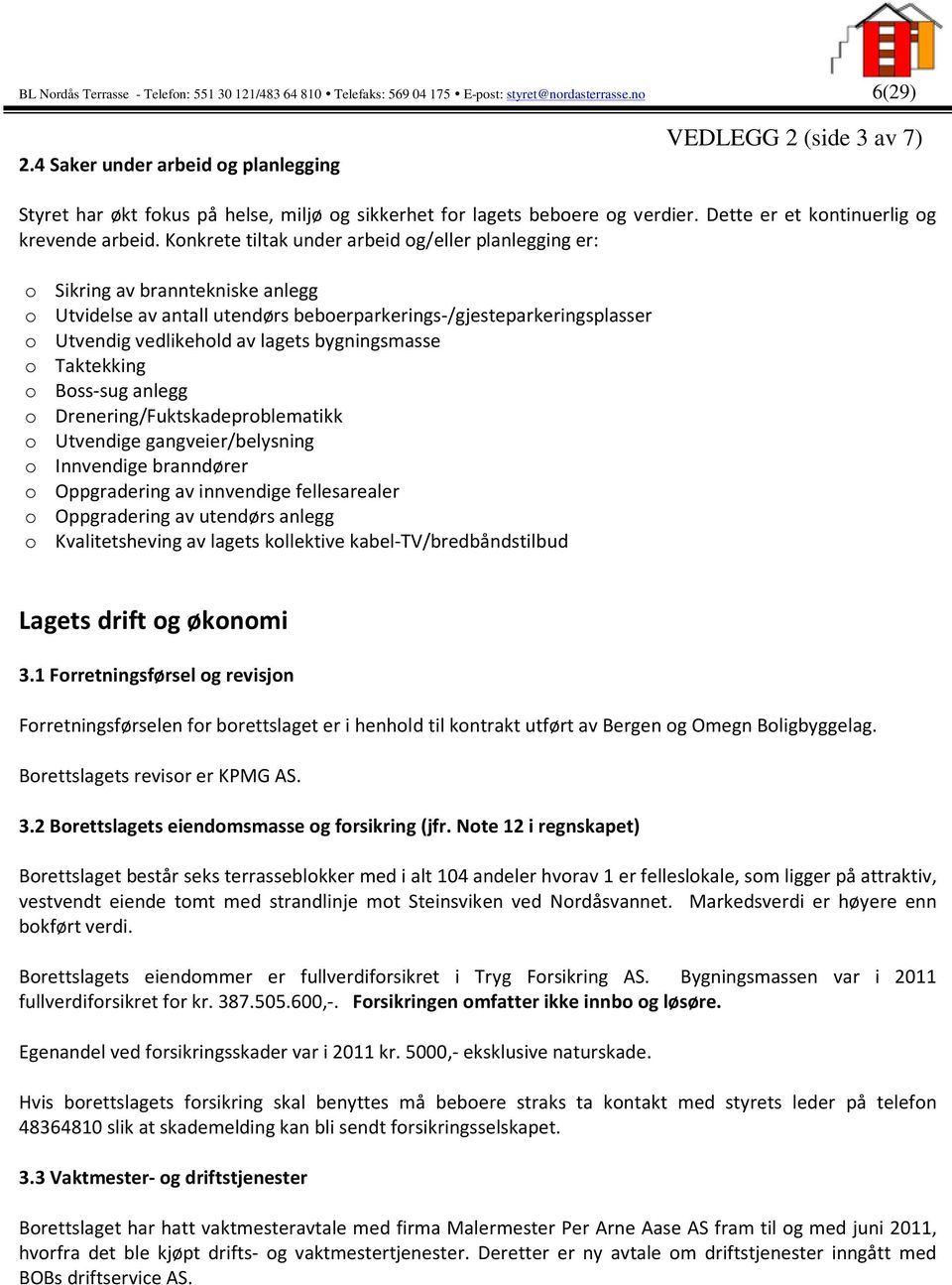 Konkrete tiltak under arbeid og/eller planlegging er: o Sikring av branntekniske anlegg o Utvidelse av antall utendørs beboerparkerings-/gjesteparkeringsplasser o Utvendig vedlikehold av lagets