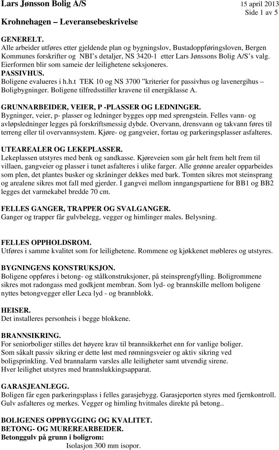 Boligene tilfredsstiller kravene til energiklasse A. GRUNNARBEIDER, VEIER, P -PLASSER OG LEDNINGER. Bygninger, veier, p- plasser og ledninger bygges opp med sprengstein.