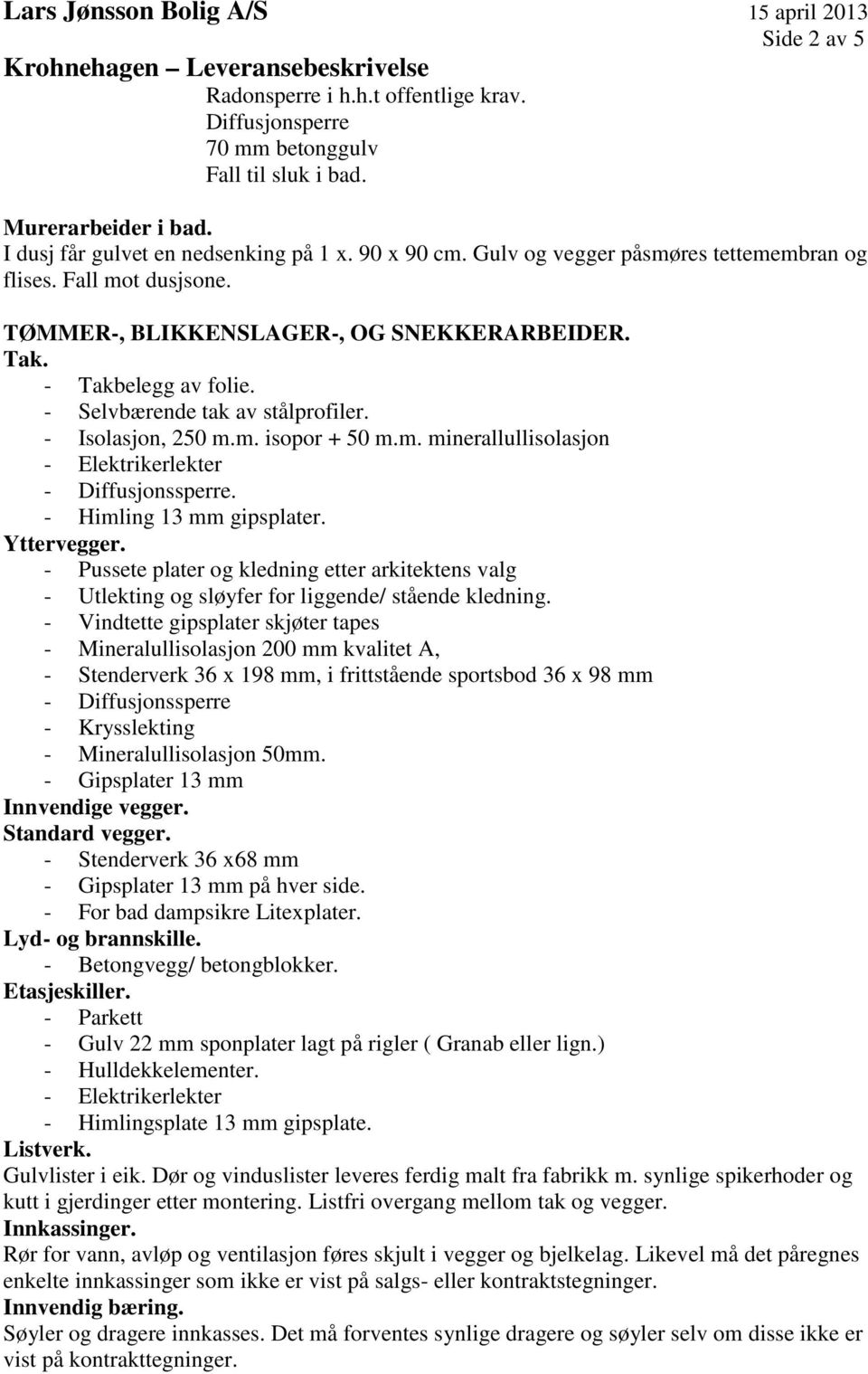 m. minerallullisolasjon - Elektrikerlekter - Diffusjonssperre. - Himling 13 mm gipsplater. Yttervegger.