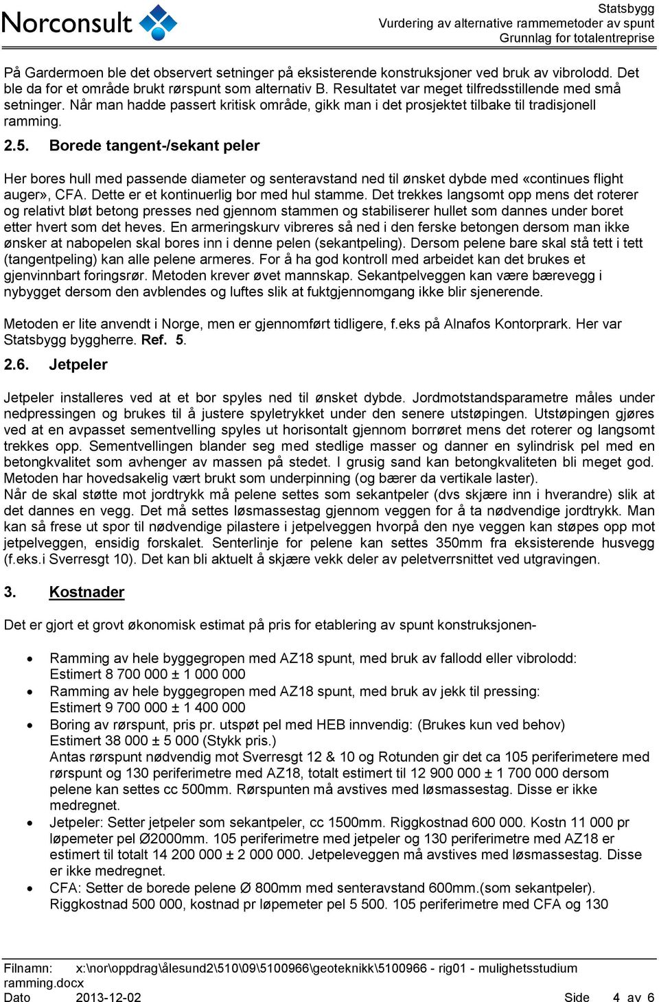 Borede tangent-/sekant peler Her bores hull med passende diameter og senteravstand ned til ønsket dybde med «continues flight auger», CFA. Dette er et kontinuerlig bor med hul stamme.