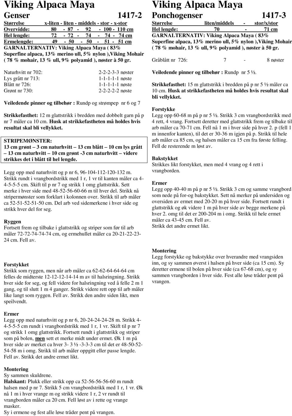 Naturhvitt nr 702: Lys grått nr 713: Blått nr 726: Grønt nr 730: 2-2-2-3-3 nøster 1-1-1-1-1 nøste 1-1-1-1-1 nøste 2-2-2-2-2 nøste Veiledende pinner og tilbehør : Rundp og strømpep nr 6 og 7