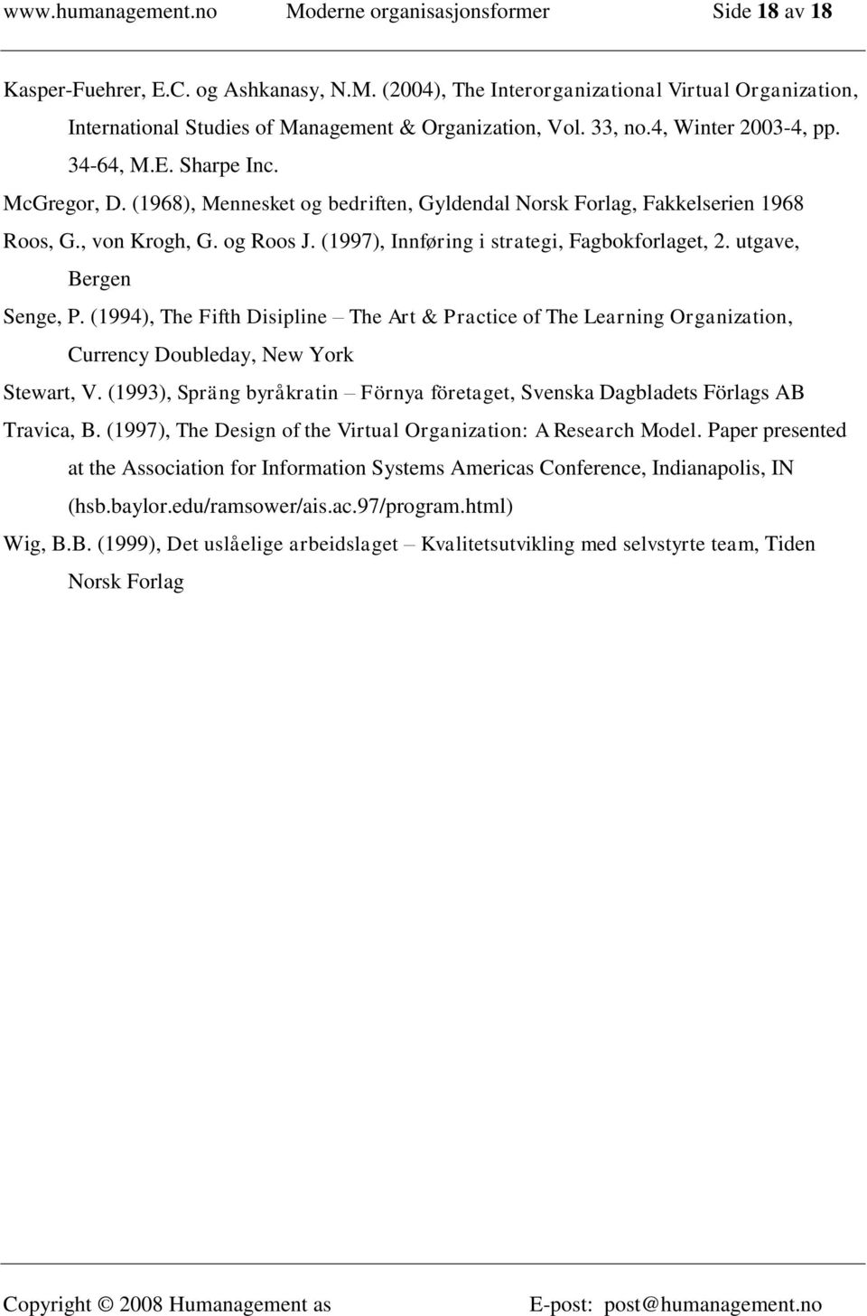 (1997), Innføring i strategi, Fagbokforlaget, 2. utgave, Bergen Senge, P. (1994), The Fifth Disipline The Art & Practice of The Learning Organization, Currency Doubleday, New York Stewart, V.