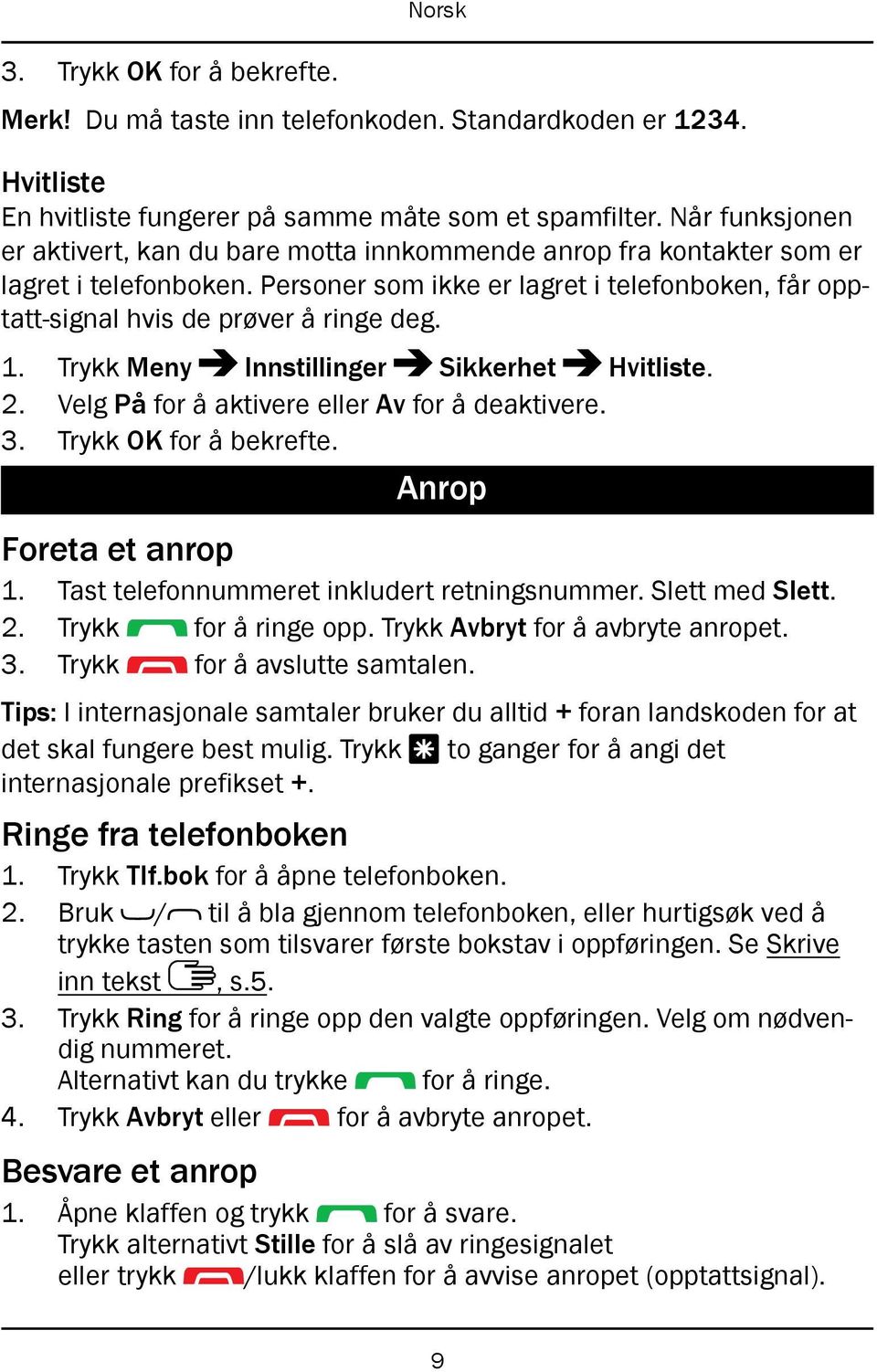 1. Trykk Meny Innstillinger Sikkerhet Hvitliste. 2. Velg På for å aktivere eller Av for å deaktivere. Anrop Foreta et anrop 1. Tast telefonnummeret inkludert retningsnummer. Slett med Slett. 2. Trykk for å ringe opp.