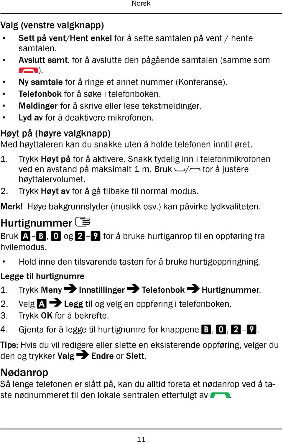 Høyt på (høyre valgknapp) Med høyttaleren kan du snakke uten å holde telefonen inntil øret. 1. Trykk Høyt på for å aktivere. Snakk tydelig inn i telefonmikrofonen ved en avstand på maksimalt 1 m.