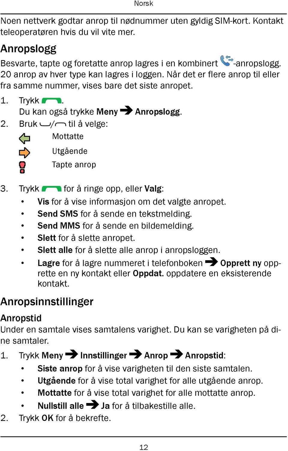 Bruk / til å velge: Mottatte Utgående Tapte anrop 3. Trykk for å ringe opp, eller Valg: Vis for å vise informasjon om det valgte anropet. Send SMS for å sende en tekstmelding.