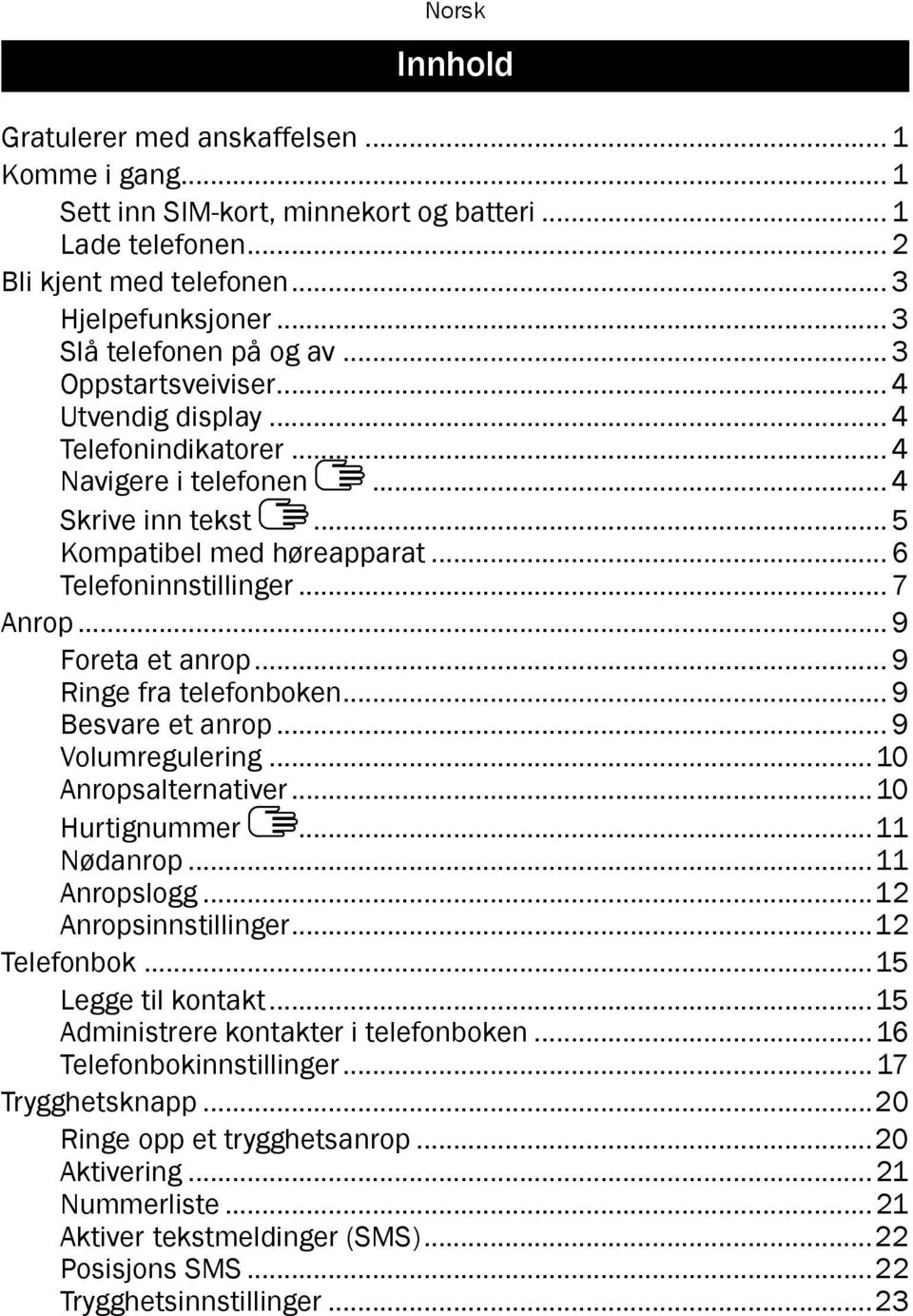 .. 9 Foreta et anrop... 9 Ringe fra telefonboken... 9 Besvare et anrop... 9 Volumregulering...10 Anropsalternativer...10 Hurtignummer...11 Nødanrop...11 Anropslogg...12 Anropsinnstillinger.