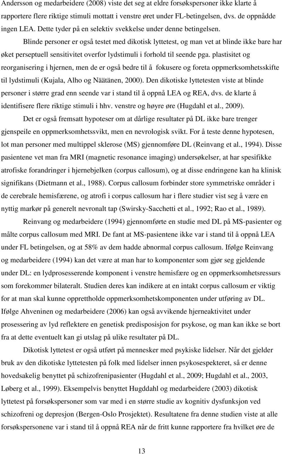 Blinde personer er også testet med dikotisk lyttetest, og man vet at blinde ikke bare har øket perseptuell sensitivitet overfor lydstimuli i forhold til seende pga.