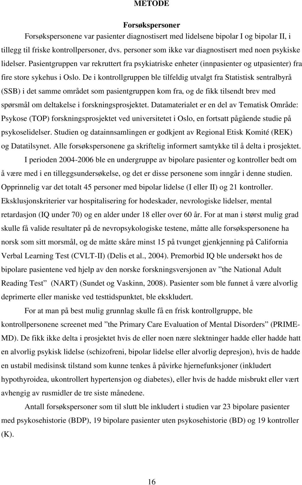 De i kontrollgruppen ble tilfeldig utvalgt fra Statistisk sentralbyrå (SSB) i det samme området som pasientgruppen kom fra, og de fikk tilsendt brev med spørsmål om deltakelse i forskningsprosjektet.