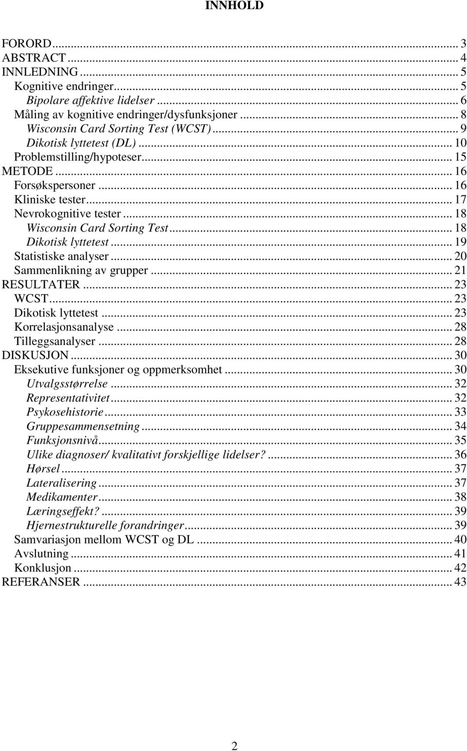 .. 18 Dikotisk lyttetest... 19 Statistiske analyser... 20 Sammenlikning av grupper... 21 RESULTATER... 23 WCST... 23 Dikotisk lyttetest... 23 Korrelasjonsanalyse... 28 Tilleggsanalyser... 28 DISKUSJON.