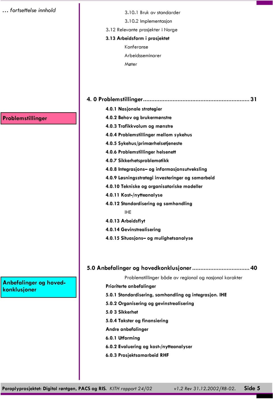 0.7 Sikkerhetsproblematikk 4.0.8 Integrasjons og informasjonsutveksling 4.0.9 Løsningsstrategi investeringer og samarbeid 4.0.10 Tekniske og organisatoriske modeller 4.0.11 Kost-/nytteanalyse 4.0.12 Standardisering og samhandling IHE 4.