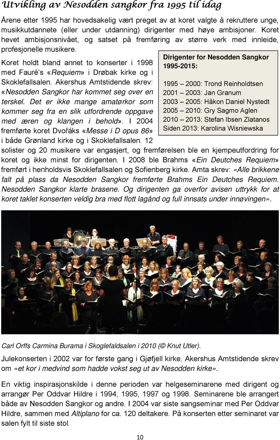Koret holdt bland annet to konserter i 1998 med Fauré s «Requiem» i Drøbak kirke og i Skoklefallsalen. Akershus Amtstidende skrev: «Nesodden Sangkor har kommet seg over en terskel.