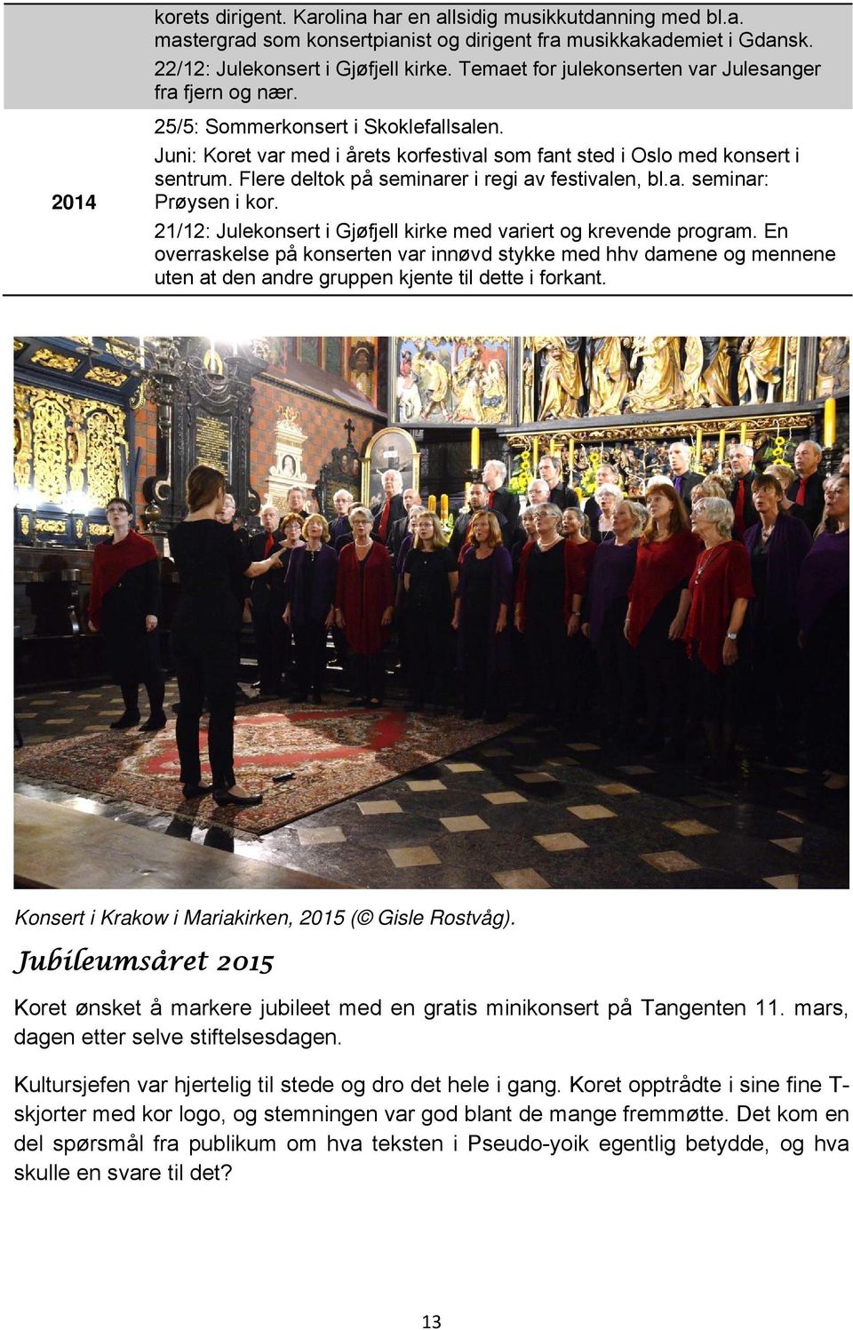 Flere deltok på seminarer i regi av festivalen, bl.a. seminar: Prøysen i kor. 21/12: Julekonsert i Gjøfjell kirke med variert og krevende program.