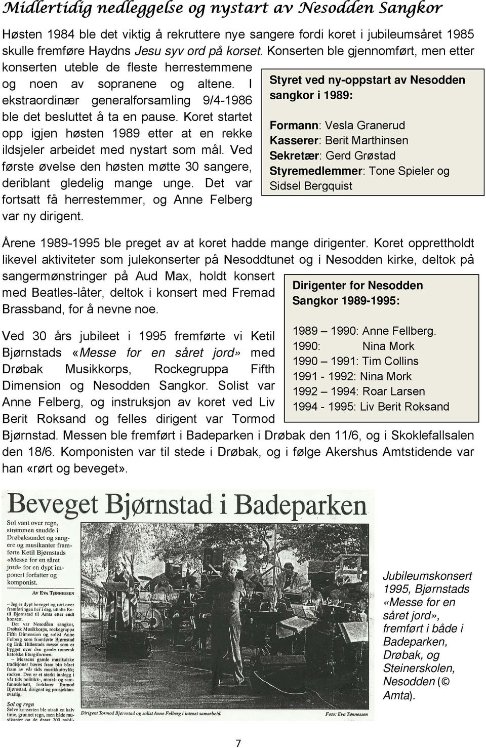 Koret startet opp igjen høsten 1989 etter at en rekke ildsjeler arbeidet med nystart som mål. Ved første øvelse den høsten møtte 30 sangere, deriblant gledelig mange unge.