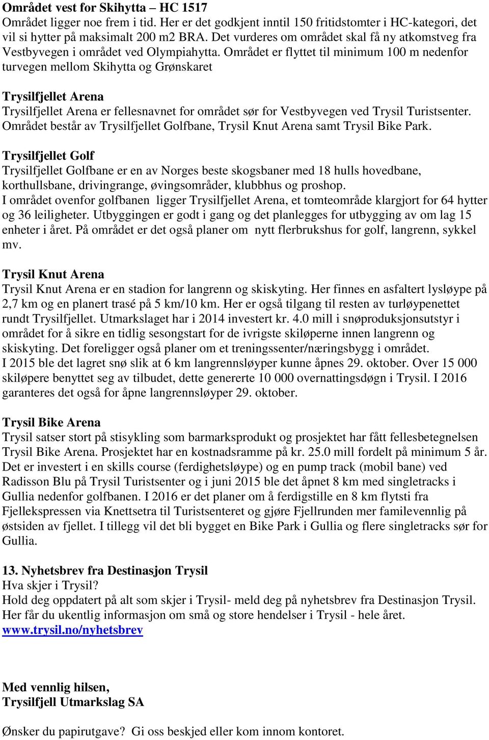 Området er flyttet til minimum 100 m nedenfor turvegen mellom Skihytta og Grønskaret Trysilfjellet Arena Trysilfjellet Arena er fellesnavnet for området sør for Vestbyvegen ved Trysil Turistsenter.