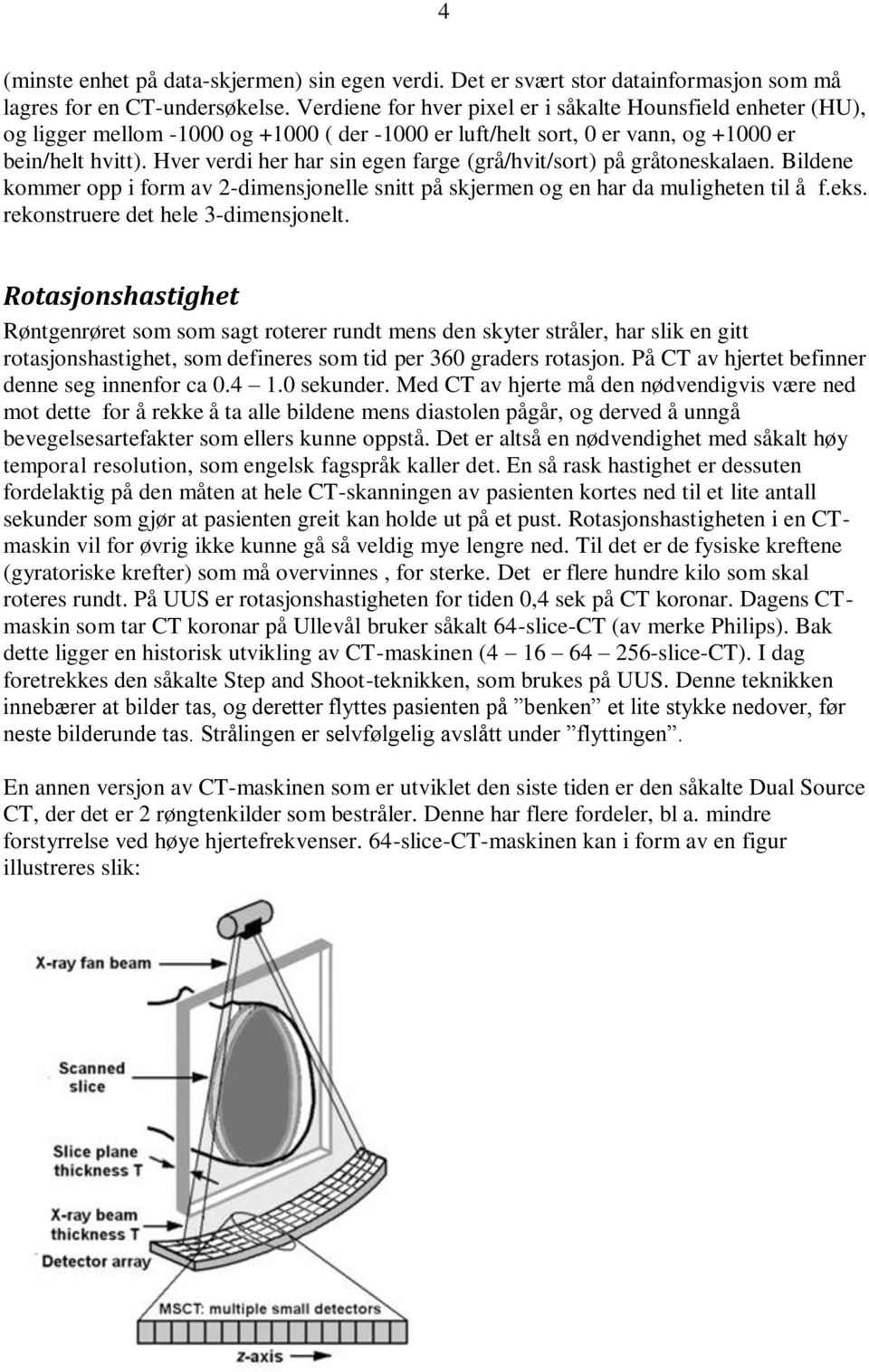 Hver verdi her har sin egen farge (grå/hvit/sort) på gråtoneskalaen. Bildene kommer opp i form av 2-dimensjonelle snitt på skjermen og en har da muligheten til å f.eks.