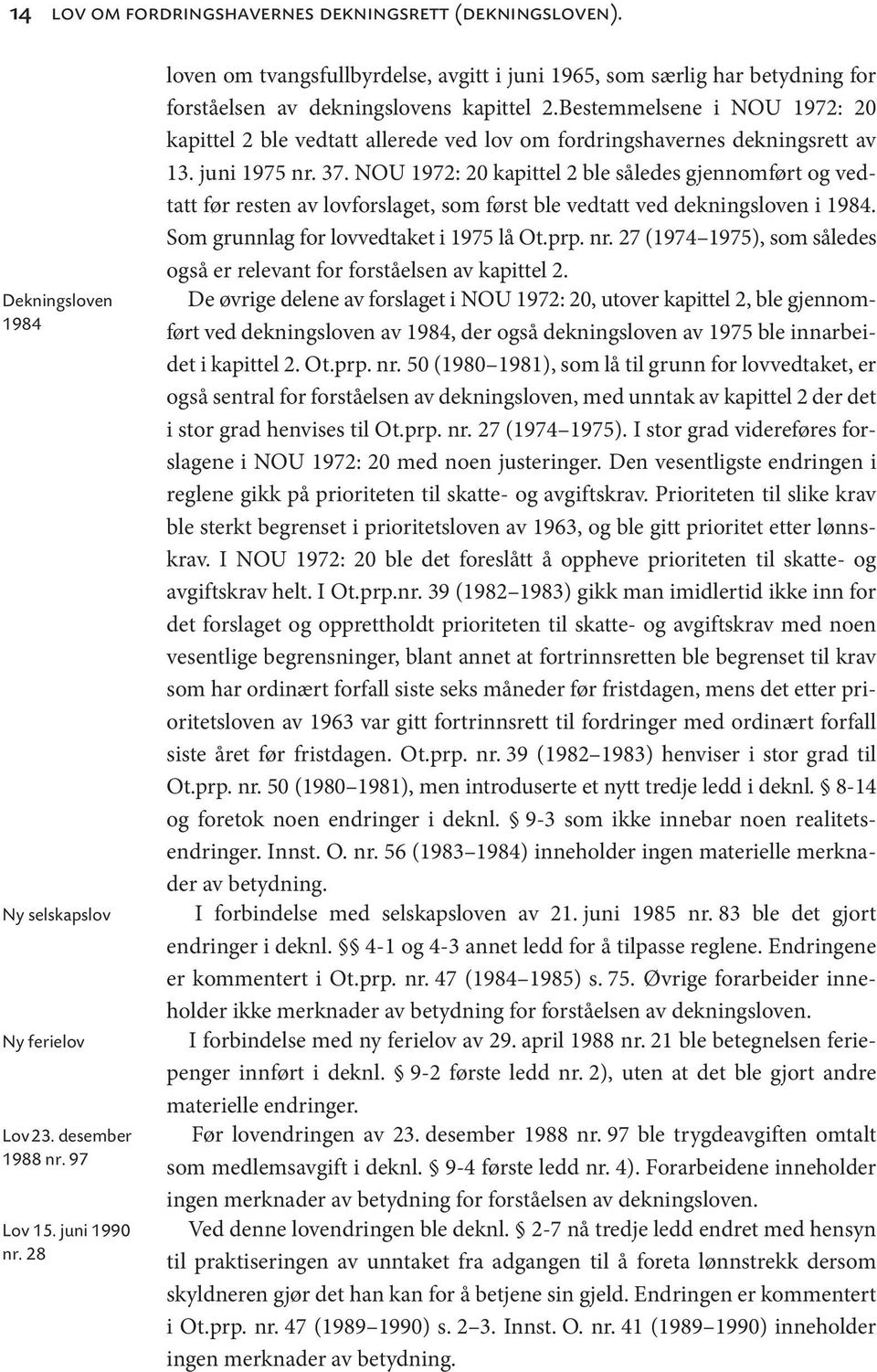 NOU 1972: 20 kapittel 2 ble således gjennomført og vedtatt før resten av lovforslaget, som først ble vedtatt ved dekningsloven i 1984. Som grunnlag for lovvedtaket i 1975 lå Ot.prp. nr.