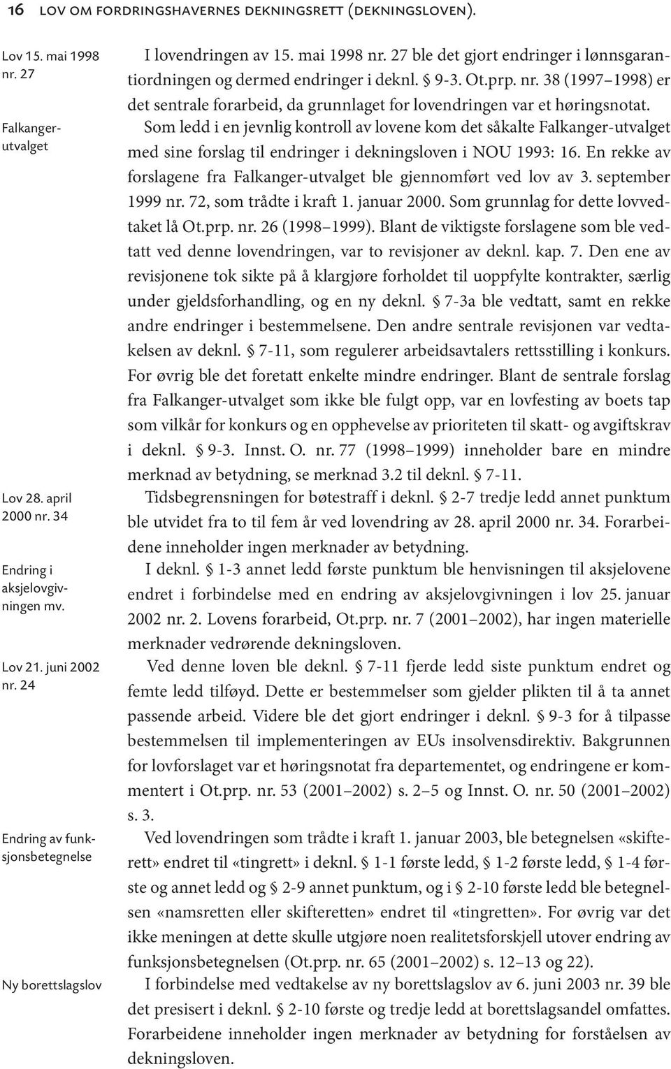 Som ledd i en jevnlig kontroll av lovene kom det såkalte Falkanger-utvalget med sine forslag til endringer i dekningsloven i NOU 1993: 16.