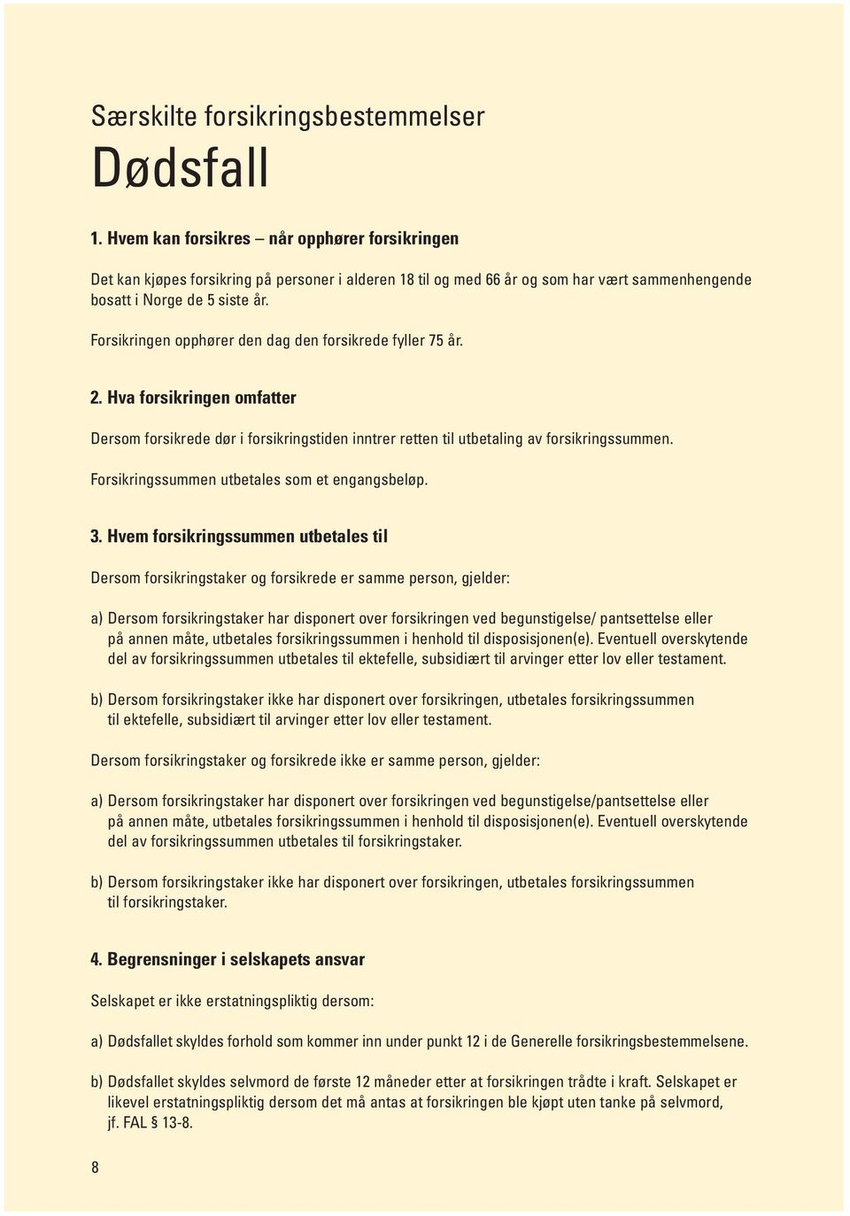 Forsikringen opphører den dag den forsikrede fyller 75 år. 2. Hva forsikringen omfatter Dersom forsikrede dør i forsikringstiden inntrer retten til utbetaling av forsikringssummen.