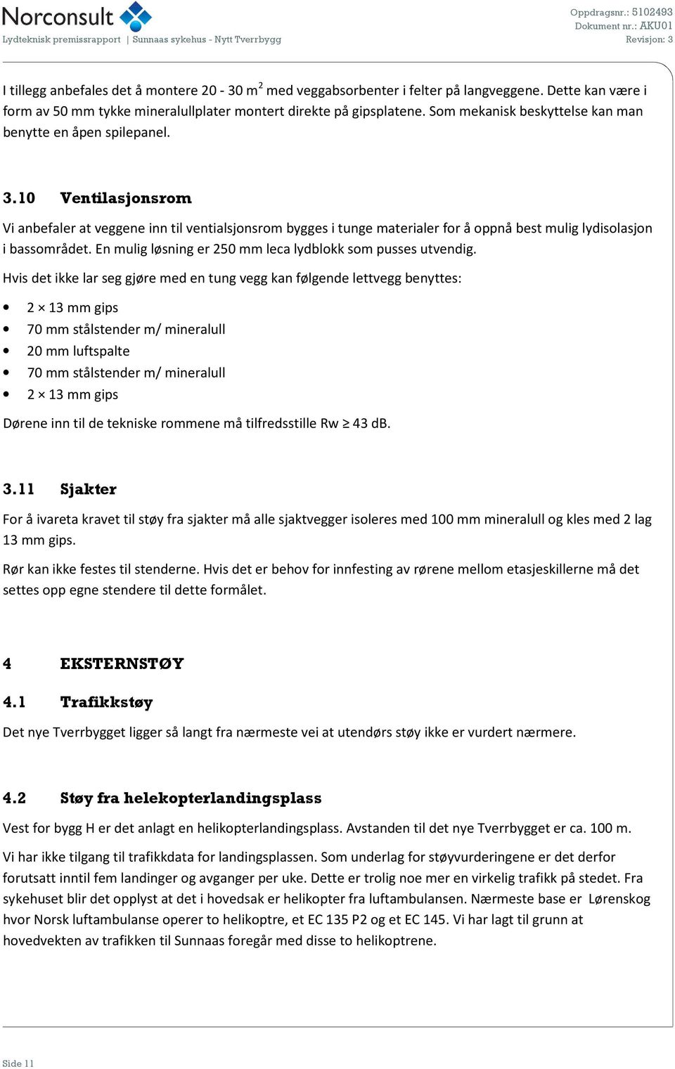 10 Ventilasjonsrom Vi anbefaler at veggene inn til ventialsjonsrom bygges i tunge materialer for å oppnå best mulig lydisolasjon i bassområdet.