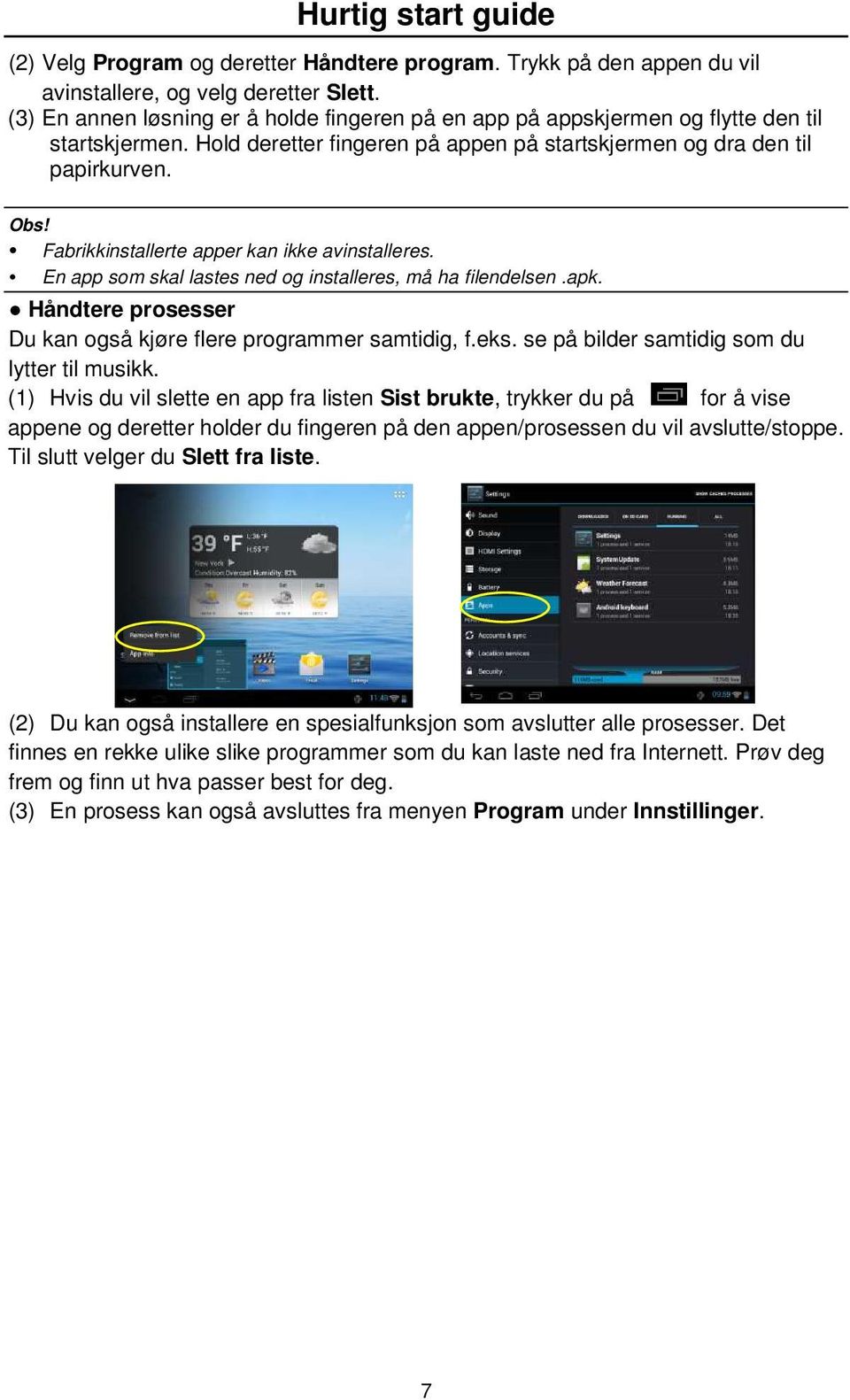 Fabrikkinstallerte apper kan ikke avinstalleres. En app som skal lastes ned og installeres, må ha filendelsen.apk. Håndtere prosesser Du kan også kjøre flere programmer samtidig, f.eks.