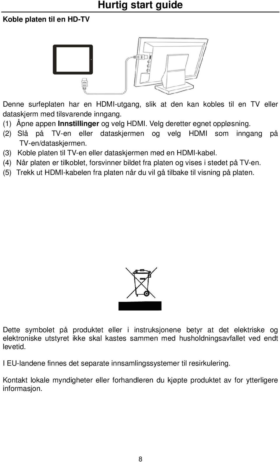 (4) Når platen er tilkoblet, forsvinner bildet fra platen og vises i stedet på TV-en. (5) Trekk ut HDMI-kabelen fra platen når du vil gå tilbake til visning på platen.